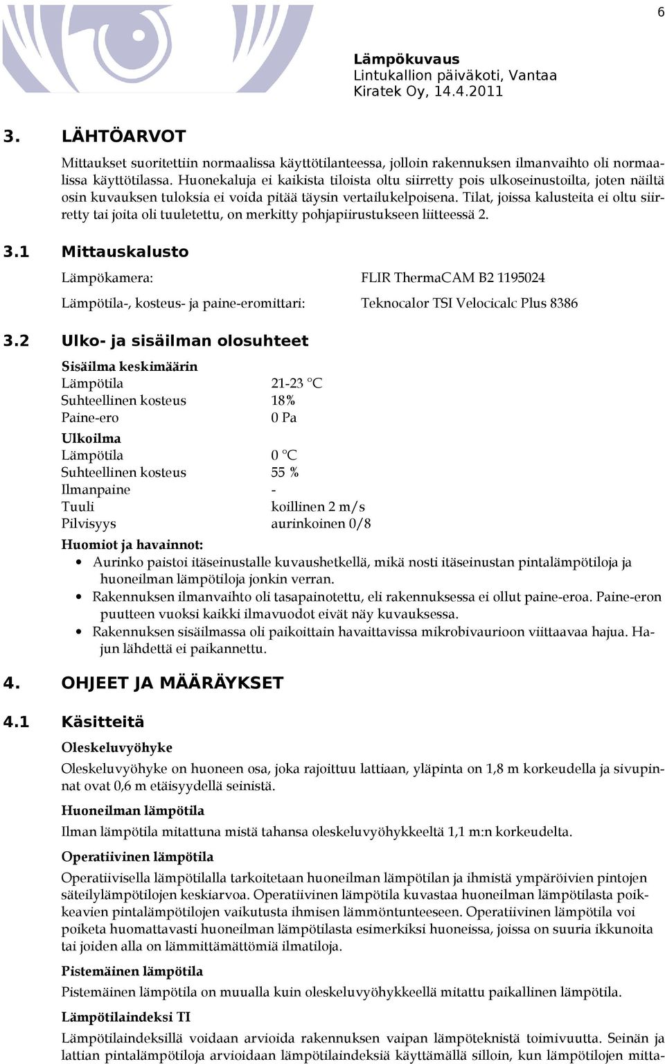 Tilat, joissa kalusteita ei oltu siirretty tai joita oli tuuletettu, on merkitty pohjapiirustukseen liitteessä 2. 3.