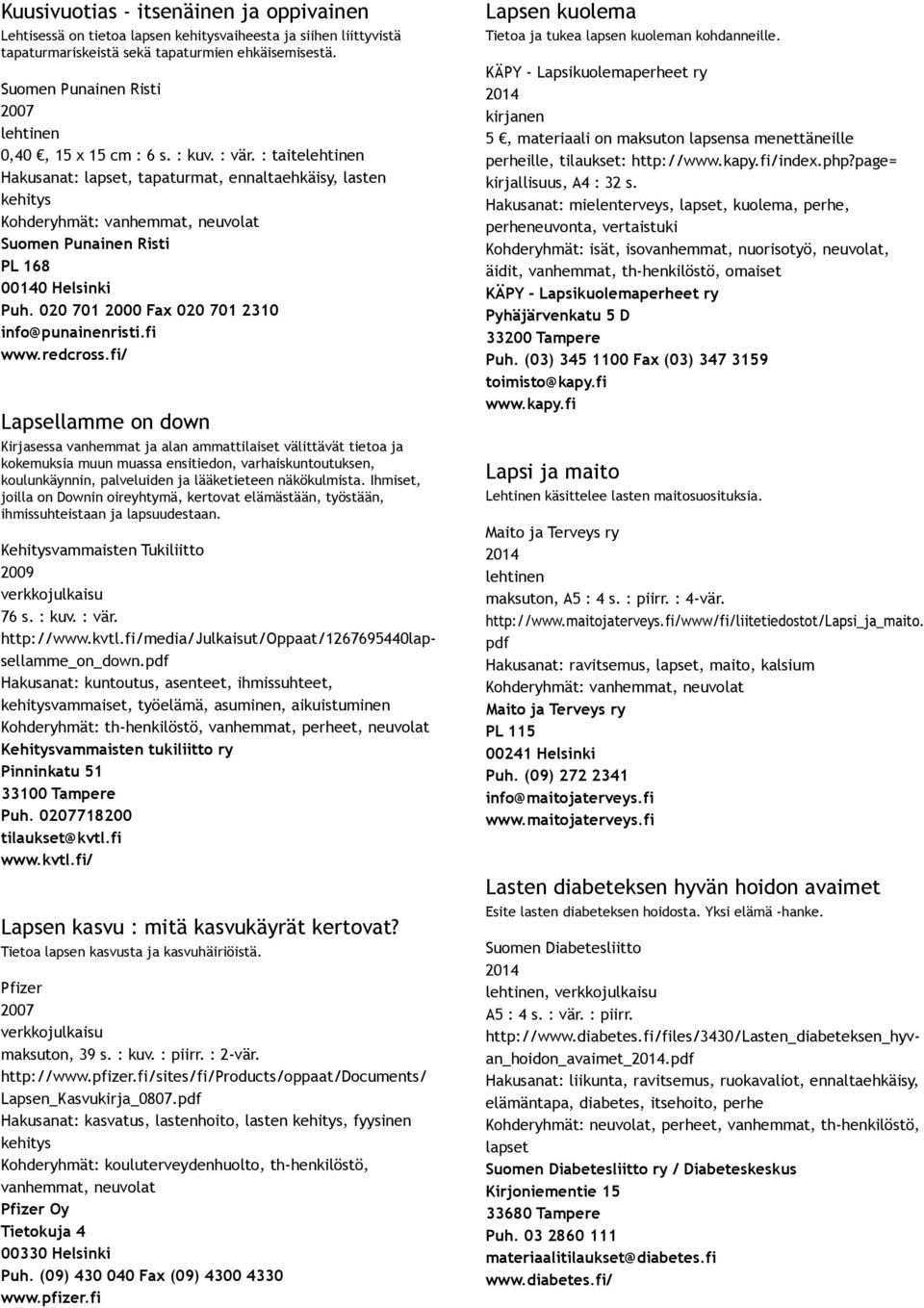 näkökulmista. Ihmiset, joilla on Downin oireyhtymä, kertovat elämästään, työstään, ihmissuhteistaan ja lapsuudestaan. Kehitysvammaisten Tukiliitto 2009 76 s. : kuv. : vär. http://www.kvtl.