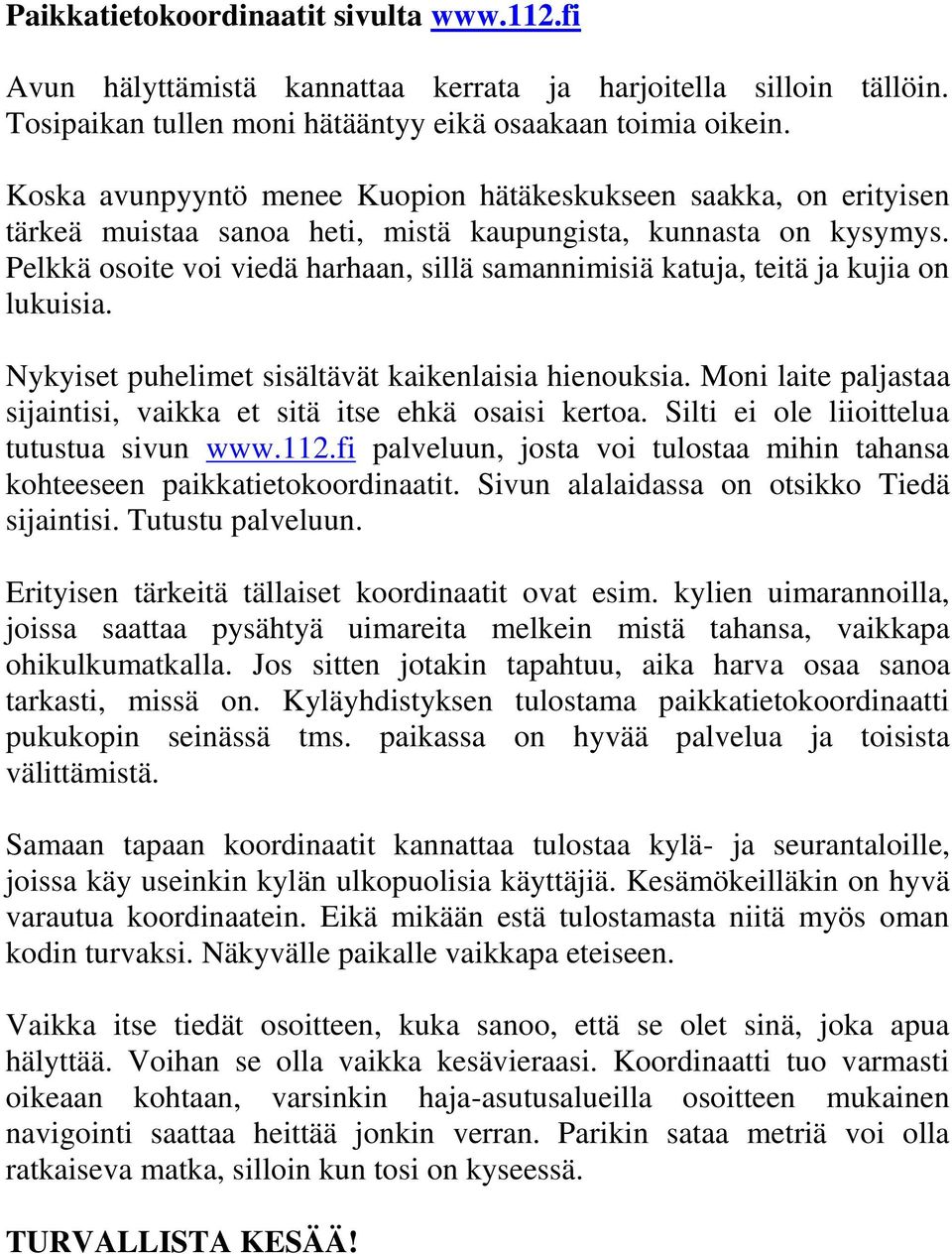 Pelkkä osoite voi viedä harhaan, sillä samannimisiä katuja, teitä ja kujia on lukuisia. Nykyiset puhelimet sisältävät kaikenlaisia hienouksia.