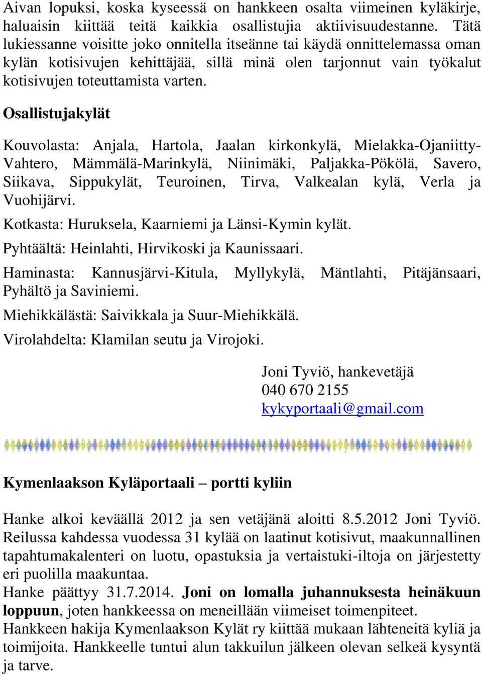 Osallistujakylät Kouvolasta: Anjala, Hartola, Jaalan kirkonkylä, Mielakka-Ojaniitty- Vahtero, Mämmälä-Marinkylä, Niinimäki, Paljakka-Pökölä, Savero, Siikava, Sippukylät, Teuroinen, Tirva, Valkealan