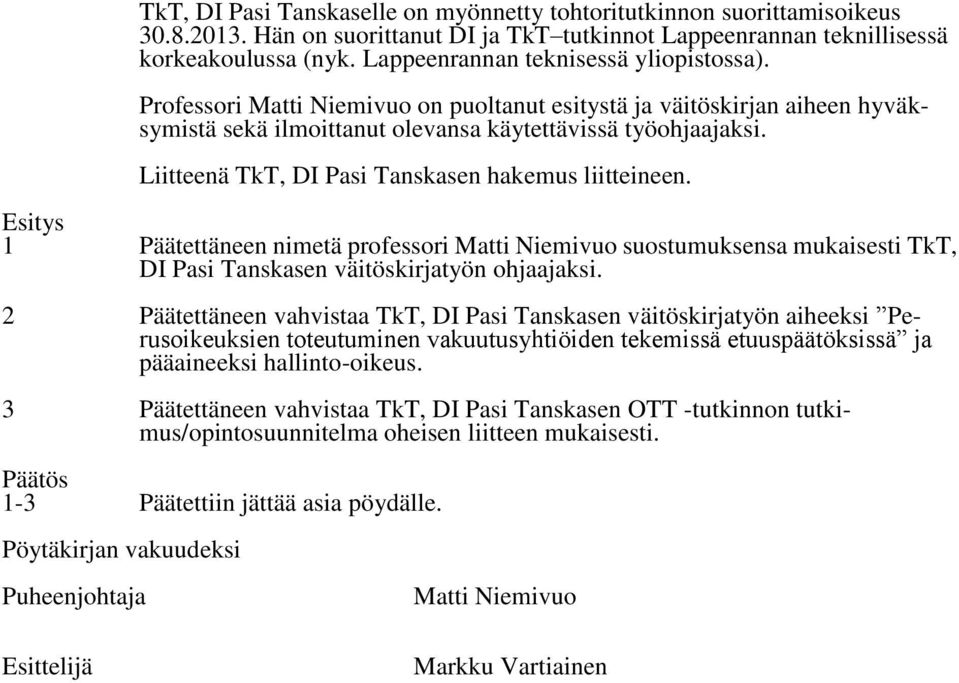 Liitteenä TkT, DI Pasi Tanskasen hakemus liitteineen. Esitys 1 Päätettäneen nimetä professori suostumuksensa mukaisesti TkT, DI Pasi Tanskasen väitöskirjatyön ohjaajaksi.