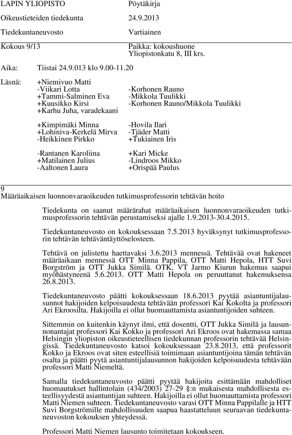 Tehtävää ovat hakeneet määräaikaan mennessä OTT Minna Pappila, OTT Matti Hepola, HTT Suvi Borgström ja OTT Jukka Similä. OTK, VT Jarmo Kiurun hakemus saapui myöhästyneenä 5.6.2013.