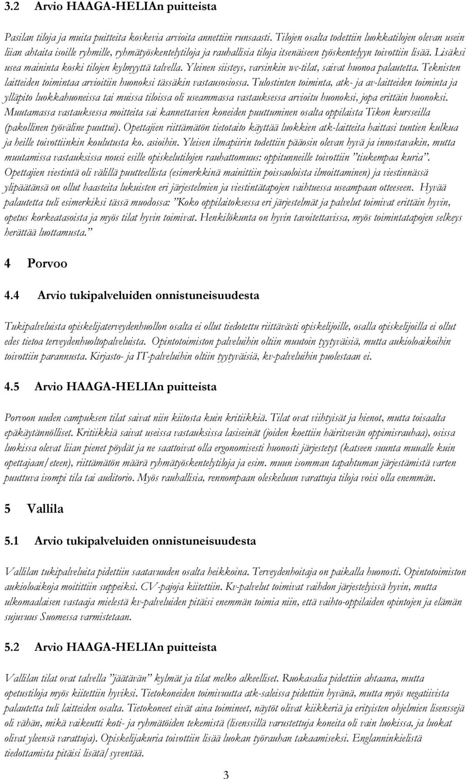 Lisäksi usea maininta koski tilojen kylmyyttä talvella. Yleinen siisteys, varsinkin wc-tilat, saivat huonoa palautetta. Teknisten laitteiden toimintaa arvioitiin huonoksi tässäkin vastausosiossa.