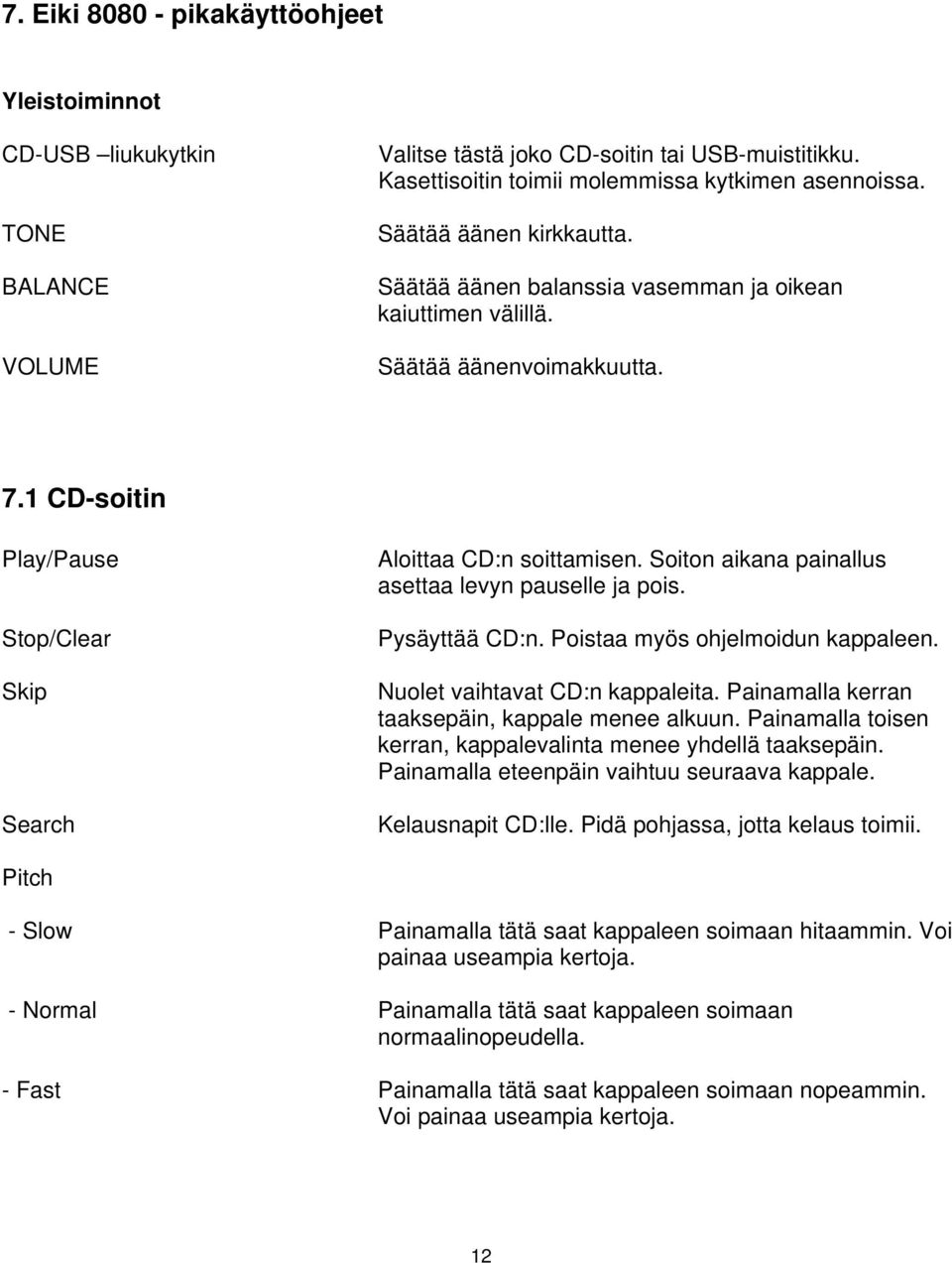 Soiton aikana painallus asettaa levyn pauselle ja pois. Pysäyttää CD:n. Poistaa myös ohjelmoidun kappaleen. Nuolet vaihtavat CD:n kappaleita. Painamalla kerran taaksepäin, kappale menee alkuun.