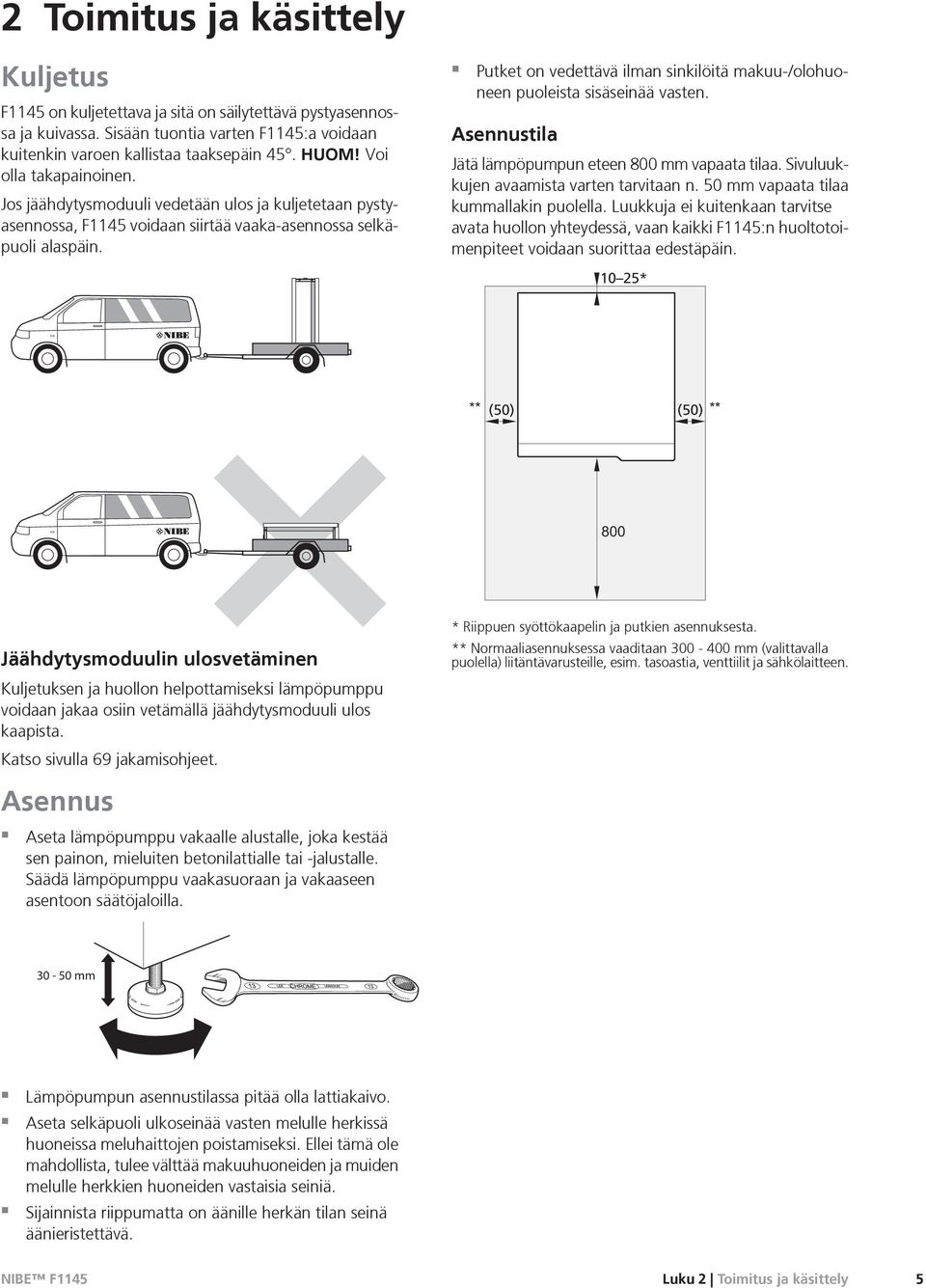 Putket on vedettävä ilman sinkilöitä makuu-/olohuoneen puoleista sisäseinää vasten. Asennustila Jätä lämpöpumpun eteen 800 mm vapaata tilaa. Sivuluukkujen avaamista varten tarvitaan n.