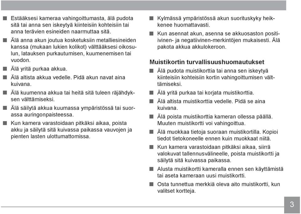 Älä altista akkua vedelle. Pidä akun navat aina kuivana. Älä kuumenna akkua tai heitä sitä tuleen räjähdyksen välttämiseksi. Älä säilytä akkua kuumassa ympäristössä tai suorassa auringonpaisteessa.