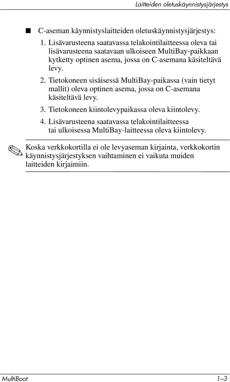 Tietokoneen sisäisessä MultiBay-paikassa (vain tietyt mallit) oleva optinen asema, jossa on C-asemana käsiteltävä levy. 3. Tietokoneen kiintolevypaikassa oleva kiintolevy. 4.