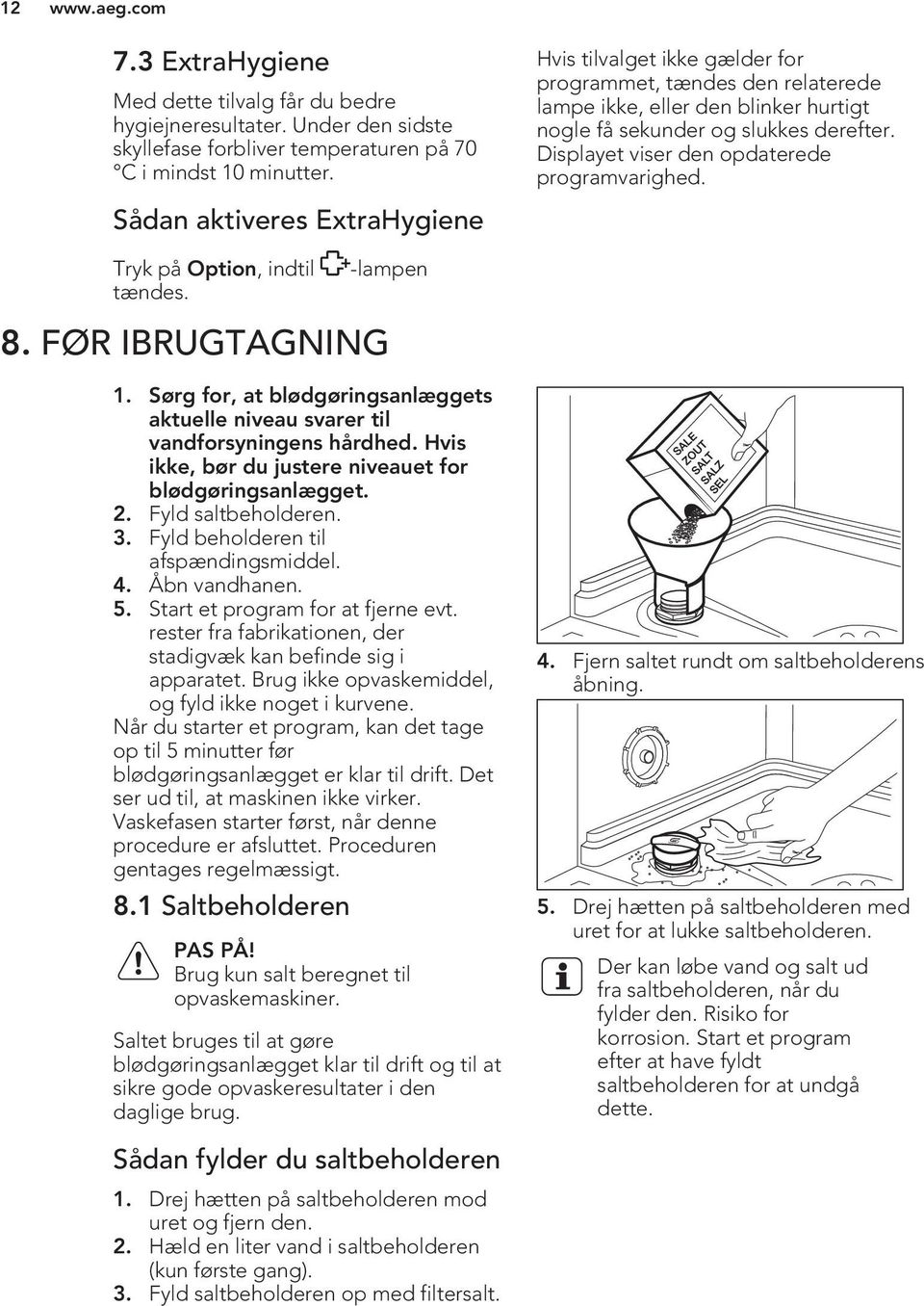 Displayet viser den opdaterede programvarighed. Tryk på Option, indtil -lampen tændes. 8. FØR IBRUGTAGNING 1. Sørg for, at blødgøringsanlæggets aktuelle niveau svarer til vandforsyningens hårdhed.