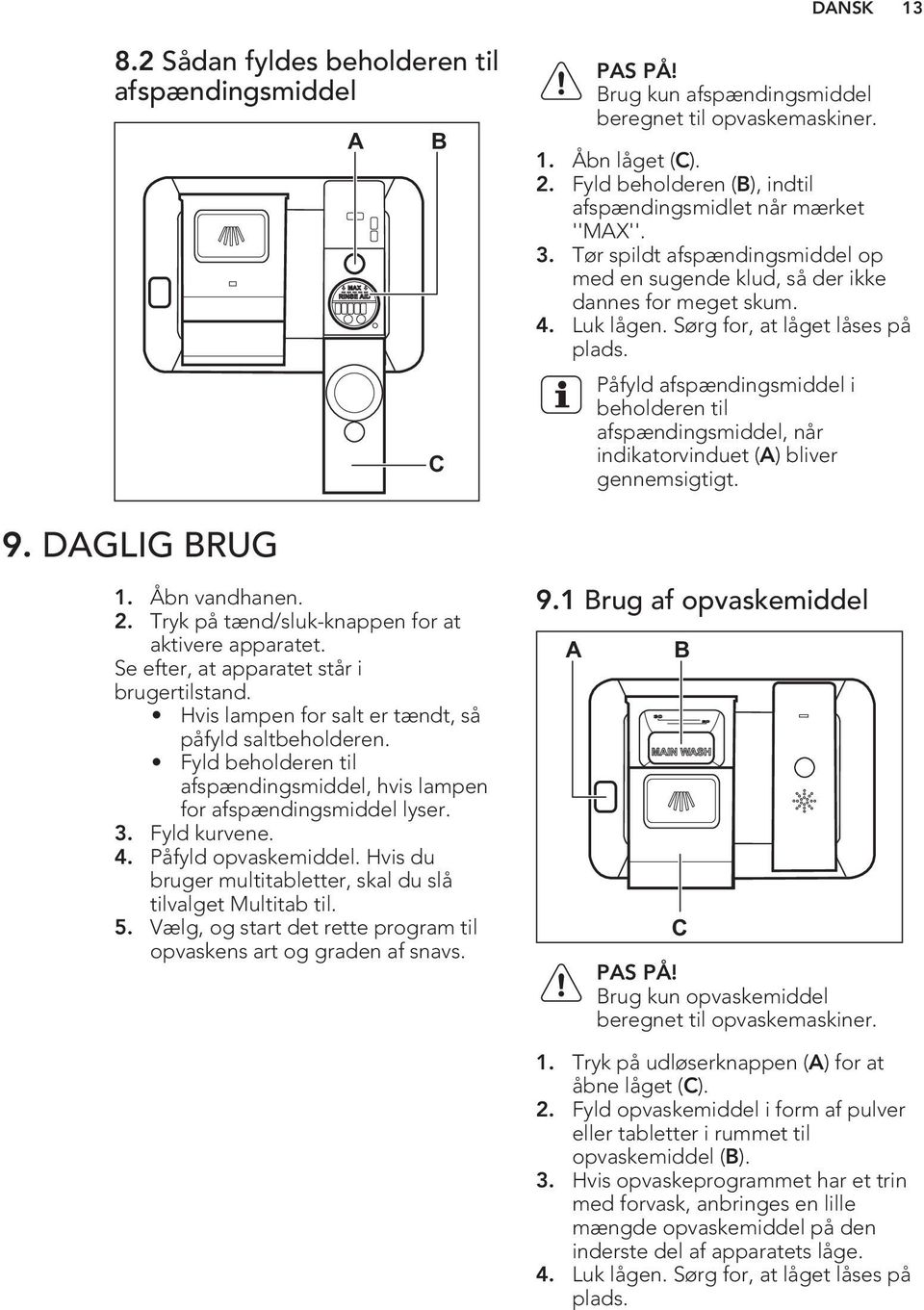 Sørg for, at låget låses på plads. Påfyld afspændingsmiddel i beholderen til afspændingsmiddel, når indikatorvinduet (A) bliver gennemsigtigt. 9. DAGLIG BRUG 1. Åbn vandhanen. 2.