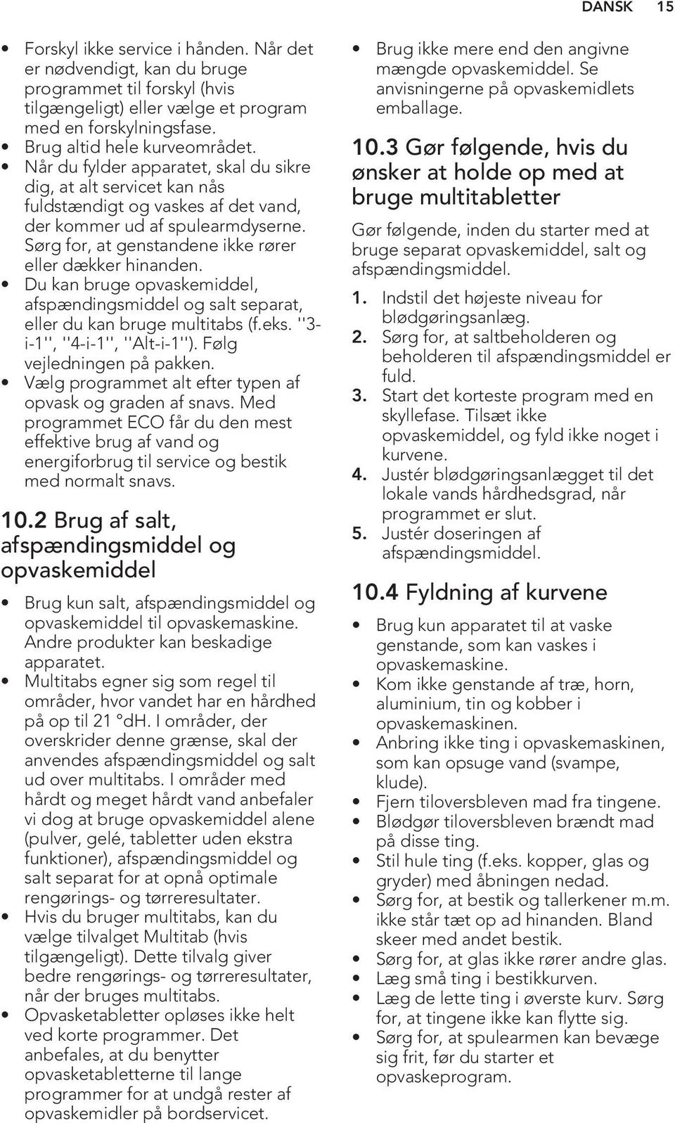 Du kan bruge opvaskemiddel, afspændingsmiddel og salt separat, eller du kan bruge multitabs (f.eks. ''3- i-1'', ''4-i-1'', ''Alt-i-1''). Følg vejledningen på pakken.