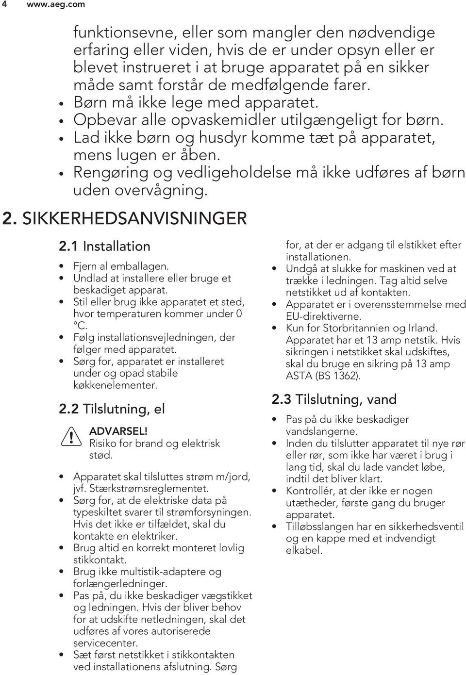 Rengøring og vedligeholdelse må ikke udføres af børn uden overvågning. 2. SIKKERHEDSANVISNINGER 2.1 Installation Fjern al emballagen. Undlad at installere eller bruge et beskadiget apparat.