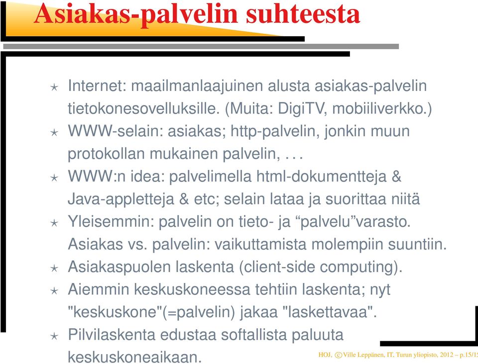 .. WWW:n idea: palvelimella html-dokumentteja & Java-appletteja & etc; selain lataa ja suorittaa niitä Yleisemmin: palvelin on tieto- ja palvelu varasto. Asiakas vs.