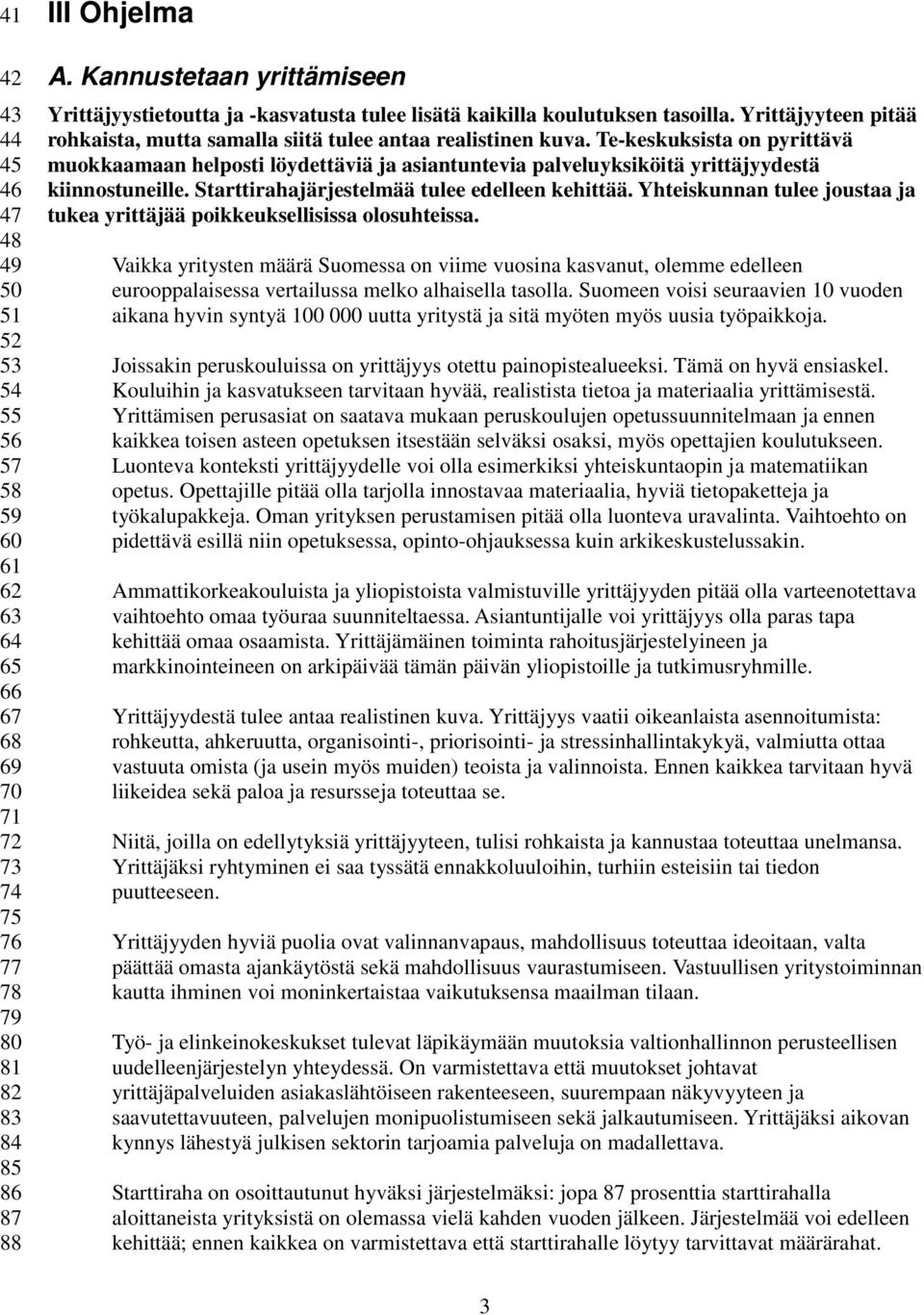 Te-keskuksista on pyrittävä muokkaamaan helposti löydettäviä ja asiantuntevia palveluyksiköitä yrittäjyydestä kiinnostuneille. Starttirahajärjestelmää tulee edelleen kehittää.