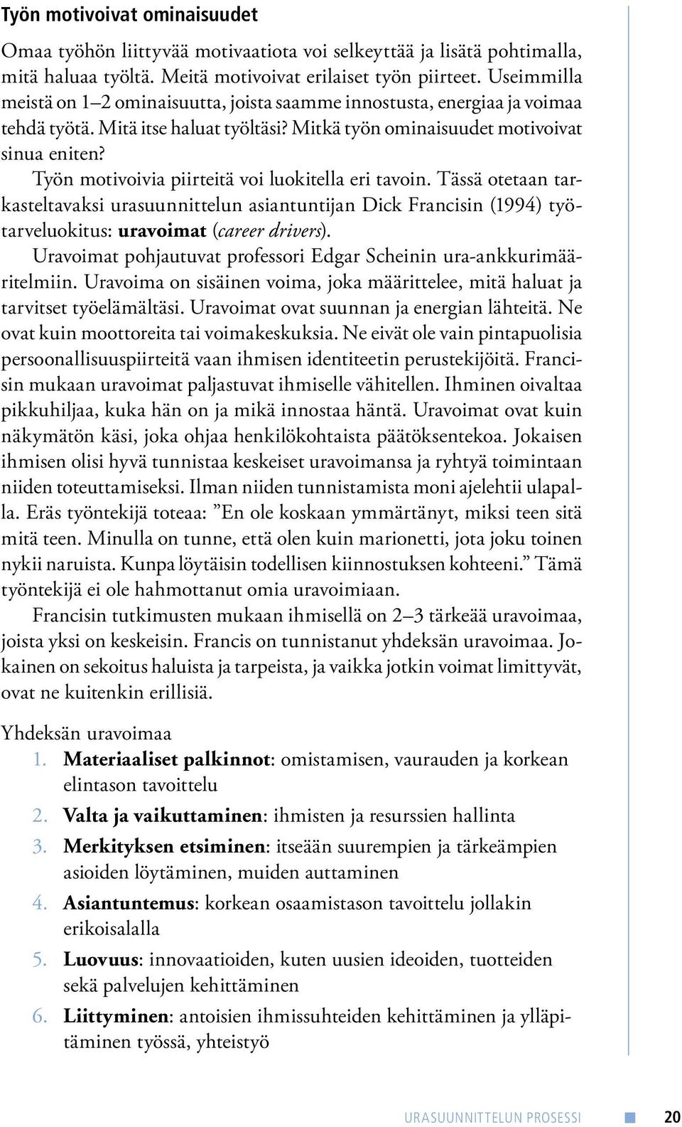 Työn motivoivia piirteitä voi luokitella eri tavoin. Tässä otetaan tarkasteltavaksi urasuunnittelun asiantuntijan Dick Francisin (1994) työtarveluokitus: uravoimat (career drivers).