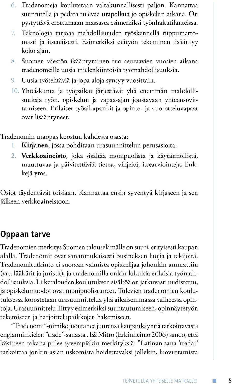 Suomen väestön ikääntyminen tuo seuraavien vuosien aikana tradenomeille uusia mielenkiintoisia työmahdollisuuksia. 9. Uusia työtehtäviä ja jopa aloja syntyy vuosittain. 10.