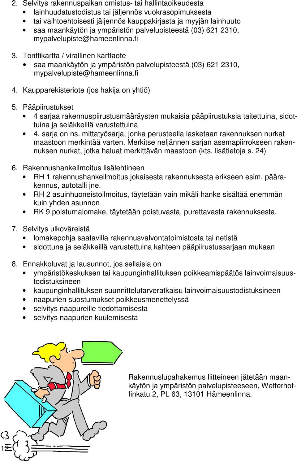 fi 4. Kaupparekisteriote (jos hakija on yhtiö) 5. Pääpiirustukset 4 sarjaa rakennuspiirustusmääräysten mukaisia pääpiirustuksia taitettuina, sidottuina ja seläkkeillä varustettuina 4. sarja on ns.