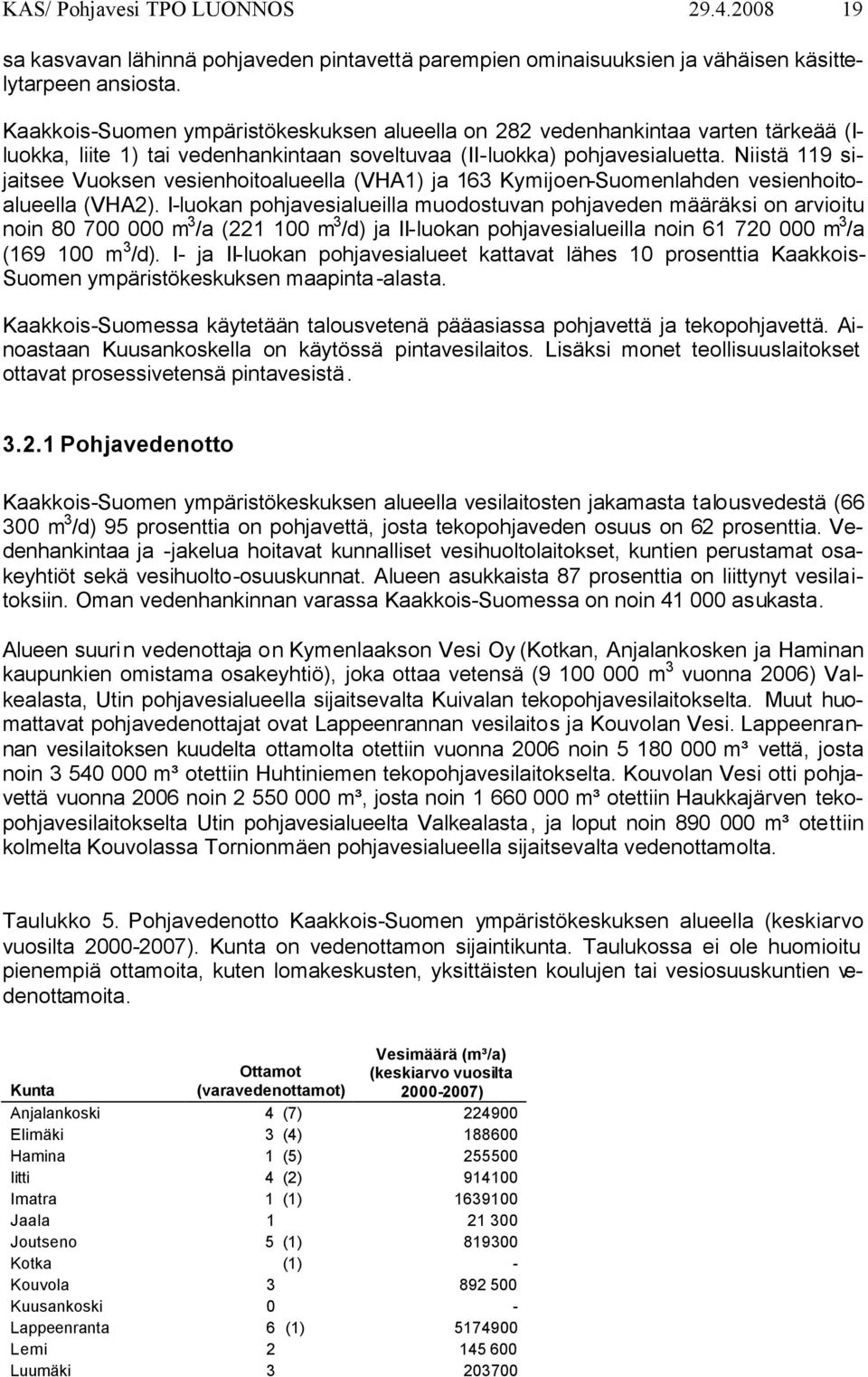 Niistä 119 sijaitsee Vuoksen vesienhoitoalueella (VHA1) ja 163 Kymijoen-Suomenlahden vesienhoitoalueella (VHA2).