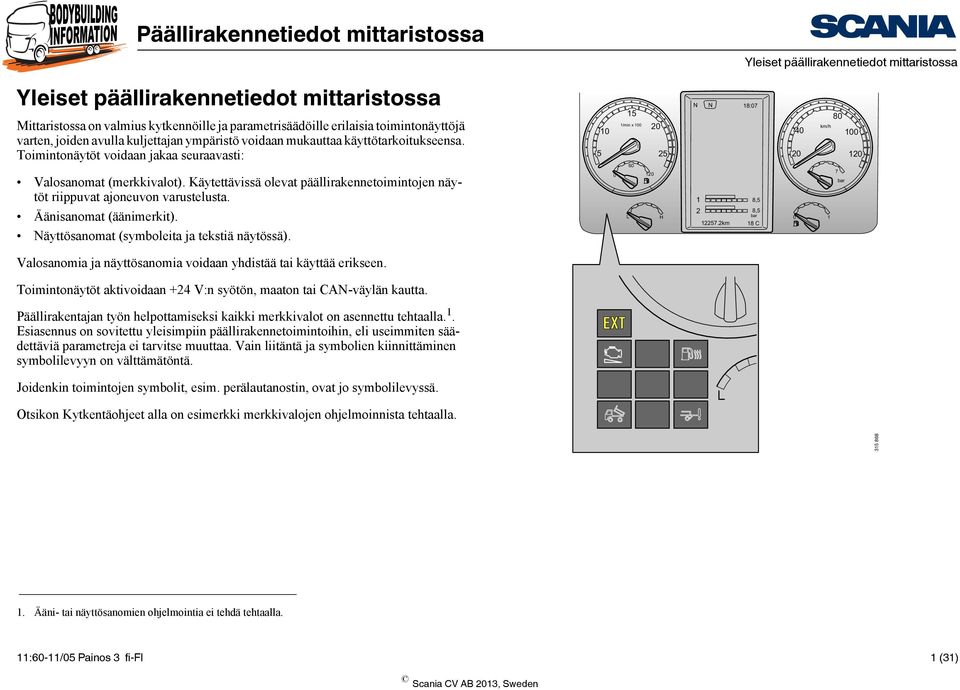 Käytettävissä olevat päällirakennetoimintojen näytöt riippuvat ajoneuvon varustelusta. Äänisanomat (äänimerkit). Näyttösanomat (symboleita ja tekstiä näytössä).