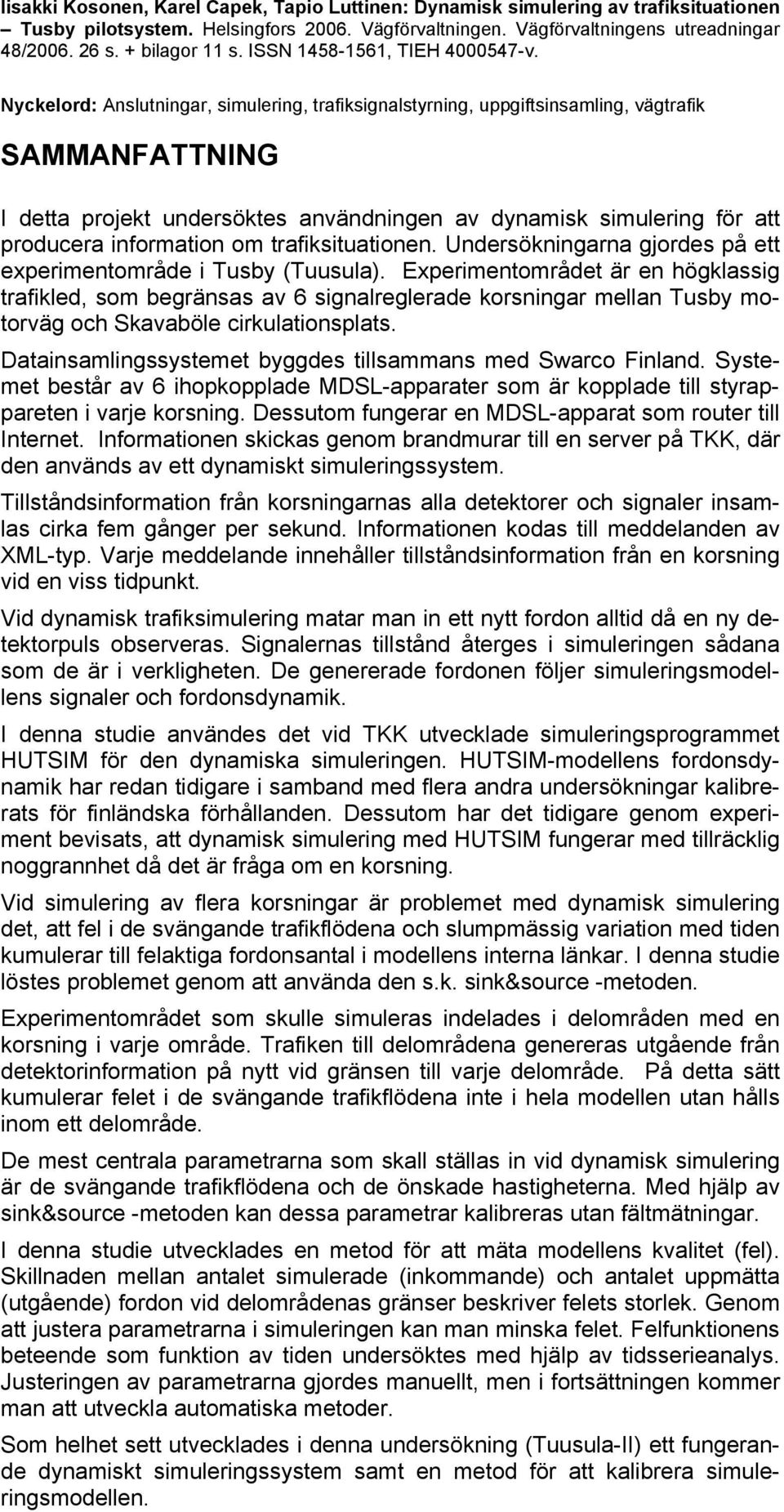 Nyckelord: Anslutningar, simulering, trafiksignalstyrning, uppgiftsinsamling, vägtrafik SAMMANFATTNING I detta projekt undersöktes användningen av dynamisk simulering för att producera information om