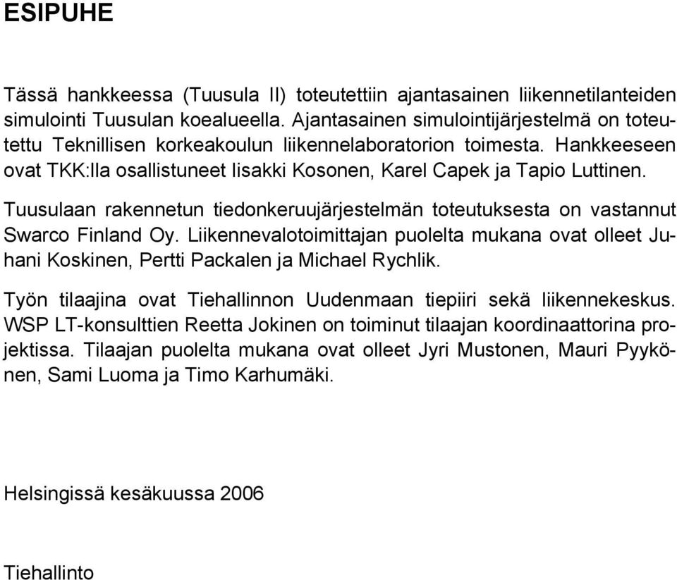 Tuusulaan rakennetun tiedonkeruujärjestelmän toteutuksesta on vastannut Swarco Finland Oy. Liikennevalotoimittajan puolelta mukana ovat olleet Juhani Koskinen, Pertti Packalen ja Michael Rychlik.