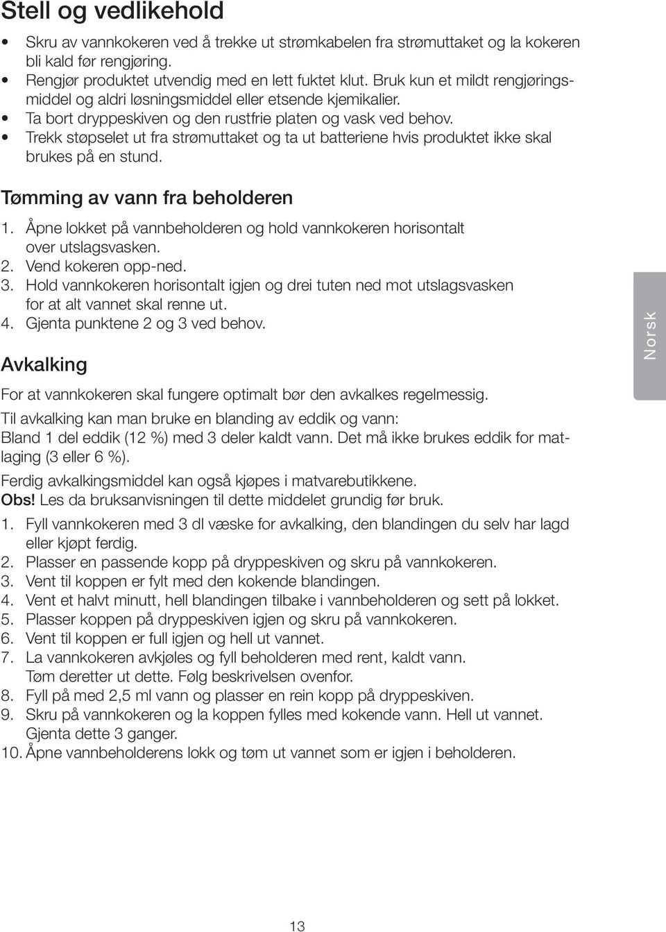 Trekk støpselet ut fra strømuttaket og ta ut batteriene hvis produktet ikke skal brukes på en stund. Tømming av vann fra beholderen 1.