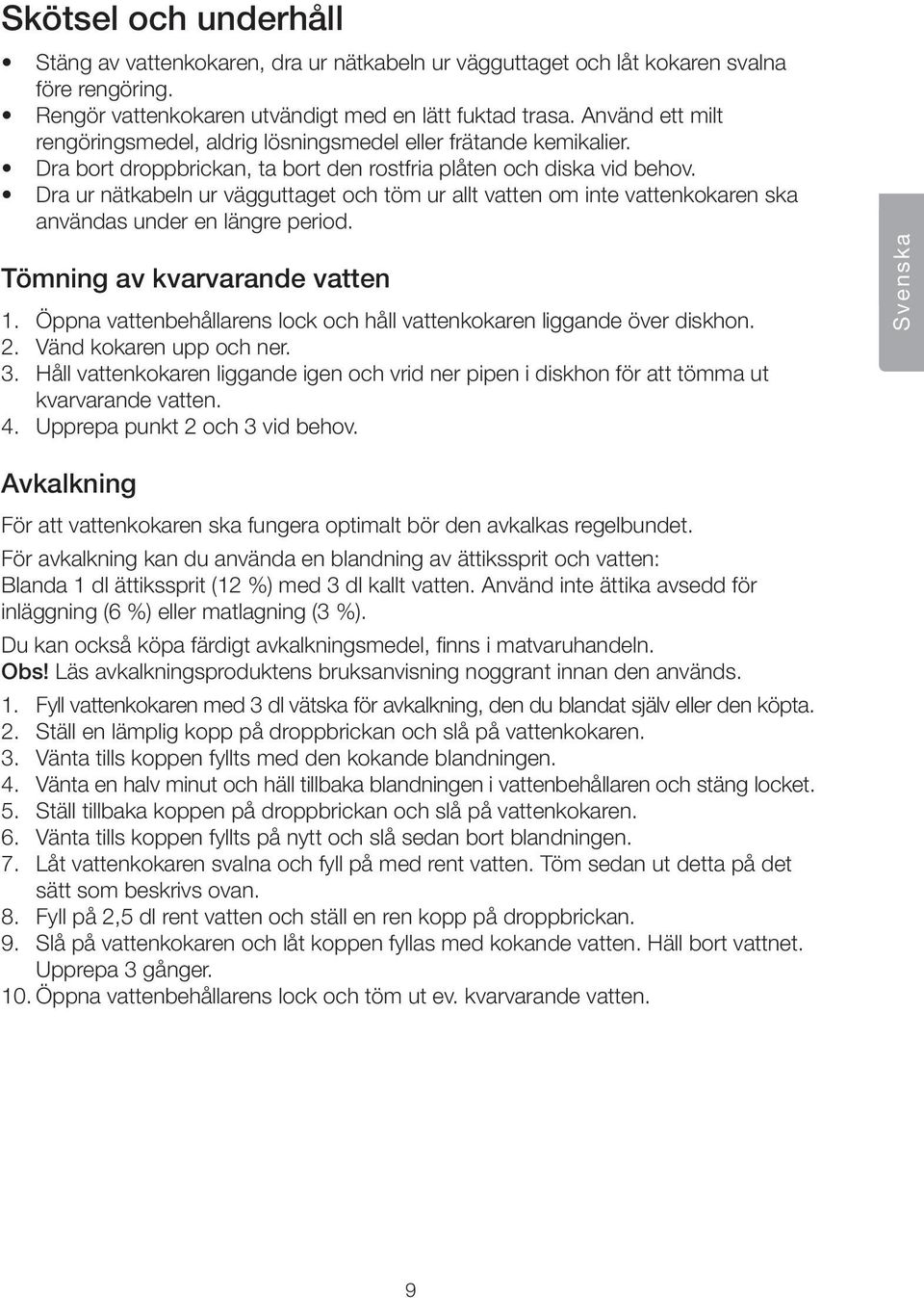 Dra ur nätkabeln ur vägguttaget och töm ur allt vatten om inte vattenkokaren ska användas under en längre period. Tömning av kvarvarande vatten 1.