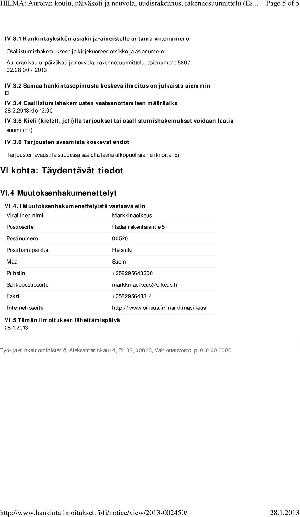 08.00 / 2013 IV.3.2 Samaa hankintasopimusta koskeva ilmoitus on julkaistu aiemmin IV.3.4 Osallistumishakemusten vastaanottamisen määräaika 28.2.2013 klo 12.00 IV.3.6 Kieli (kielet), jo(i)lla tarjoukset tai osallistumishakemukset voidaan laatia suomi (FI) IV.