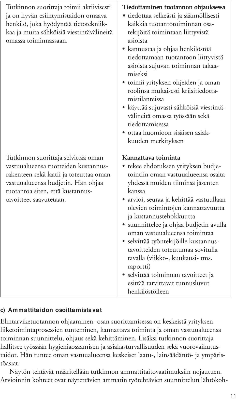 Tiedottaminen tuotannon ohjauksessa tiedottaa selkeästi ja säännöllisesti kaikkia tuotantotoiminnan osatekijöitä toimintaan liittyvistä asioista kannustaa ja ohjaa henkilöstöä tiedottamaan tuotantoon