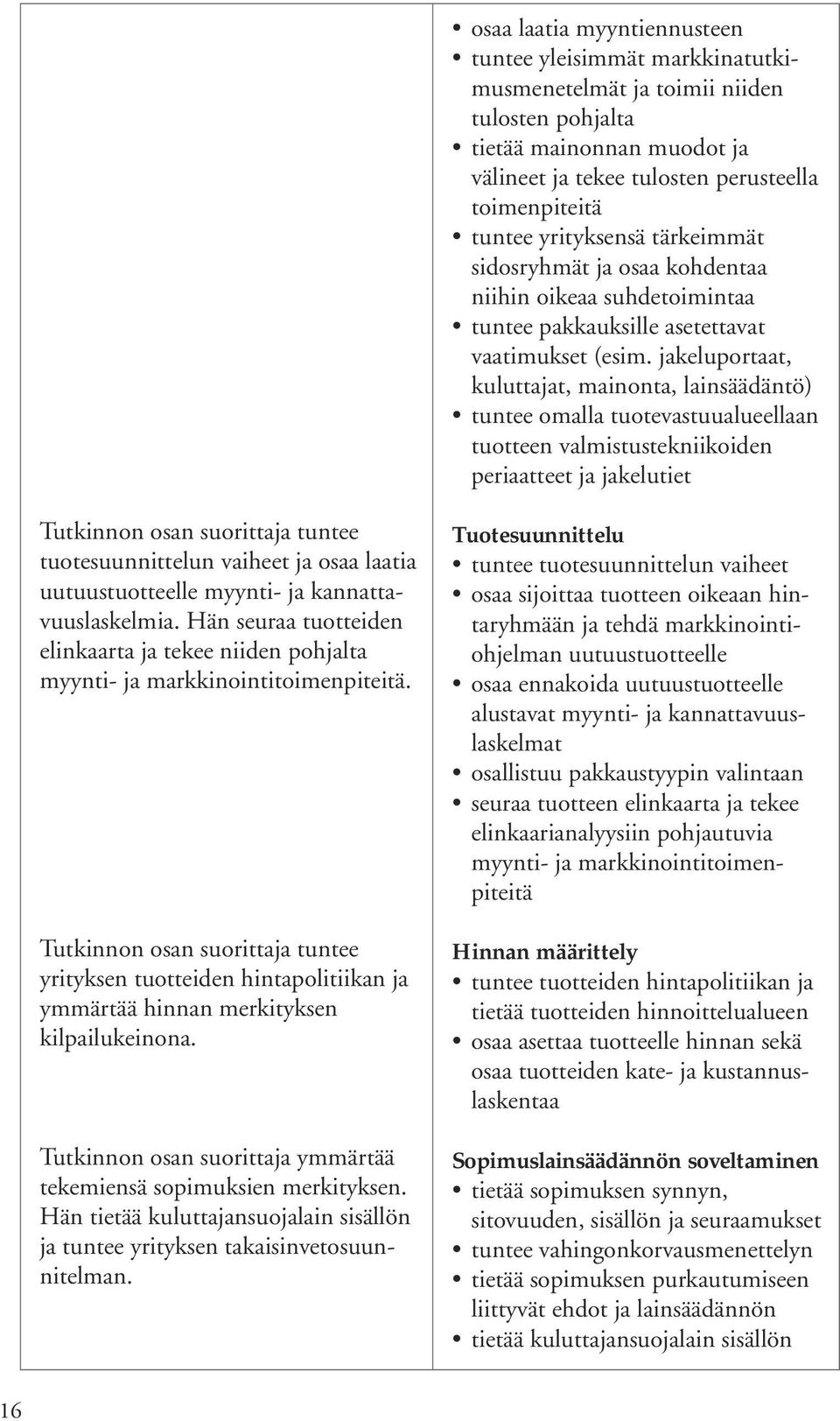 jakeluportaat, kuluttajat, mainonta, lainsäädäntö) tuntee omalla tuotevastuualueellaan tuotteen valmistustekniikoiden periaatteet ja jakelutiet Tutkinnon osan suorittaja tuntee tuotesuunnittelun