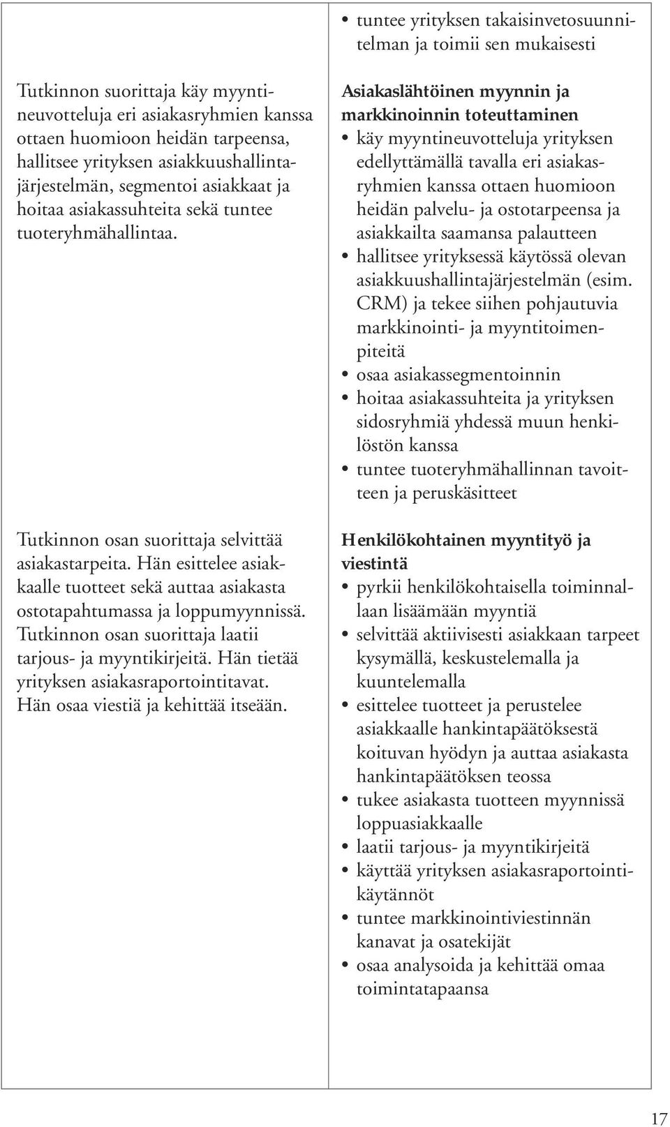 Hän esittelee asiakkaalle tuotteet sekä auttaa asiakasta ostotapahtumassa ja loppumyynnissä. Tutkinnon osan suorittaja laatii tarjous- ja myyntikirjeitä. Hän tietää yrityksen asiakasraportointitavat.