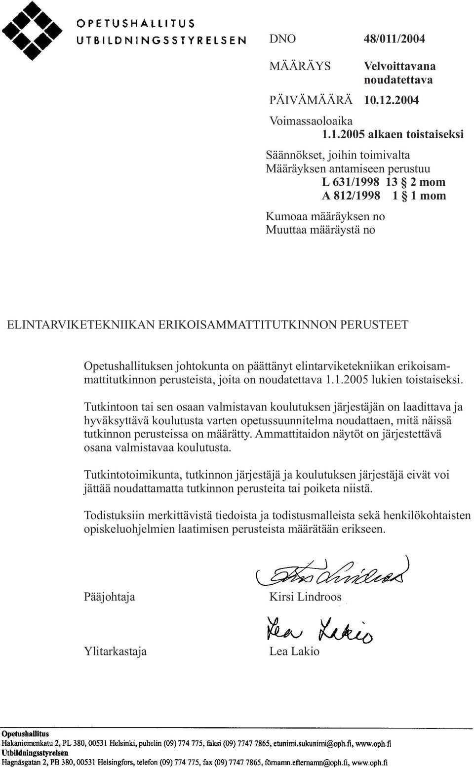 .12.2004 Voimassaoloaika 1.1.2005 alkaen toistaiseksi Säännökset, joihin toimivalta Määräyksen antamiseen perustuu L 631/1998 13 2 mom A 812/1998 1 1 mom Kumoaa määräyksen no Muuttaa määräystä no