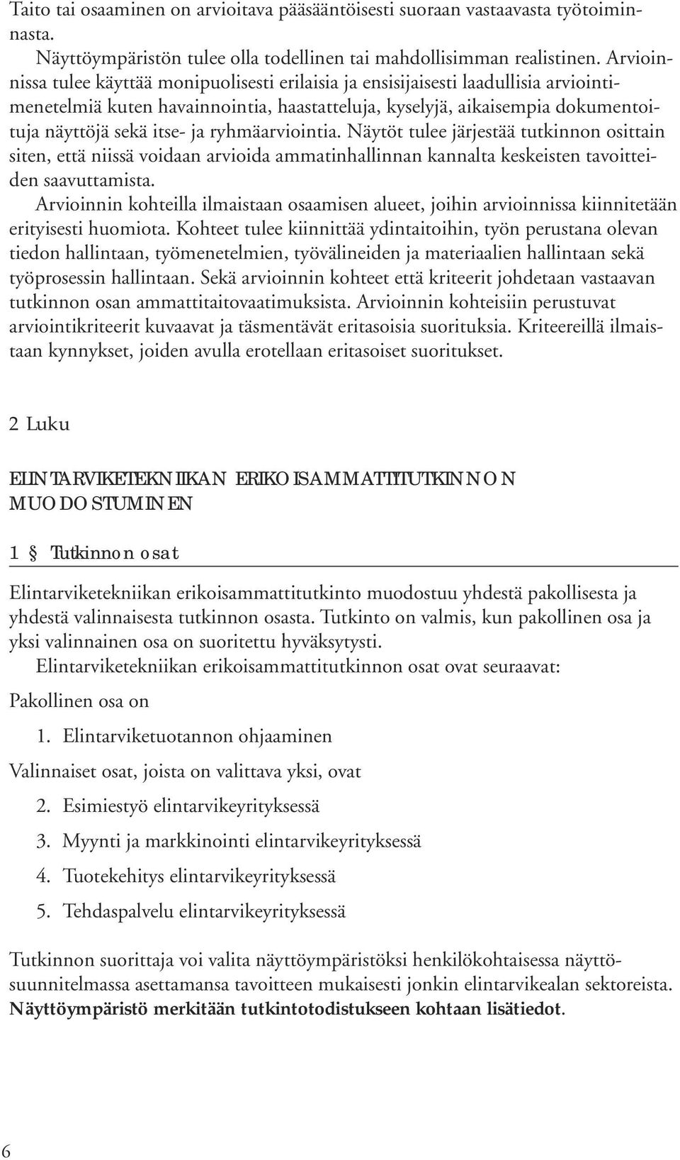 ryhmäarviointia. Näytöt tulee järjestää tutkinnon osittain siten, että niissä voidaan arvioida ammatinhallinnan kannalta keskeisten tavoitteiden saavuttamista.