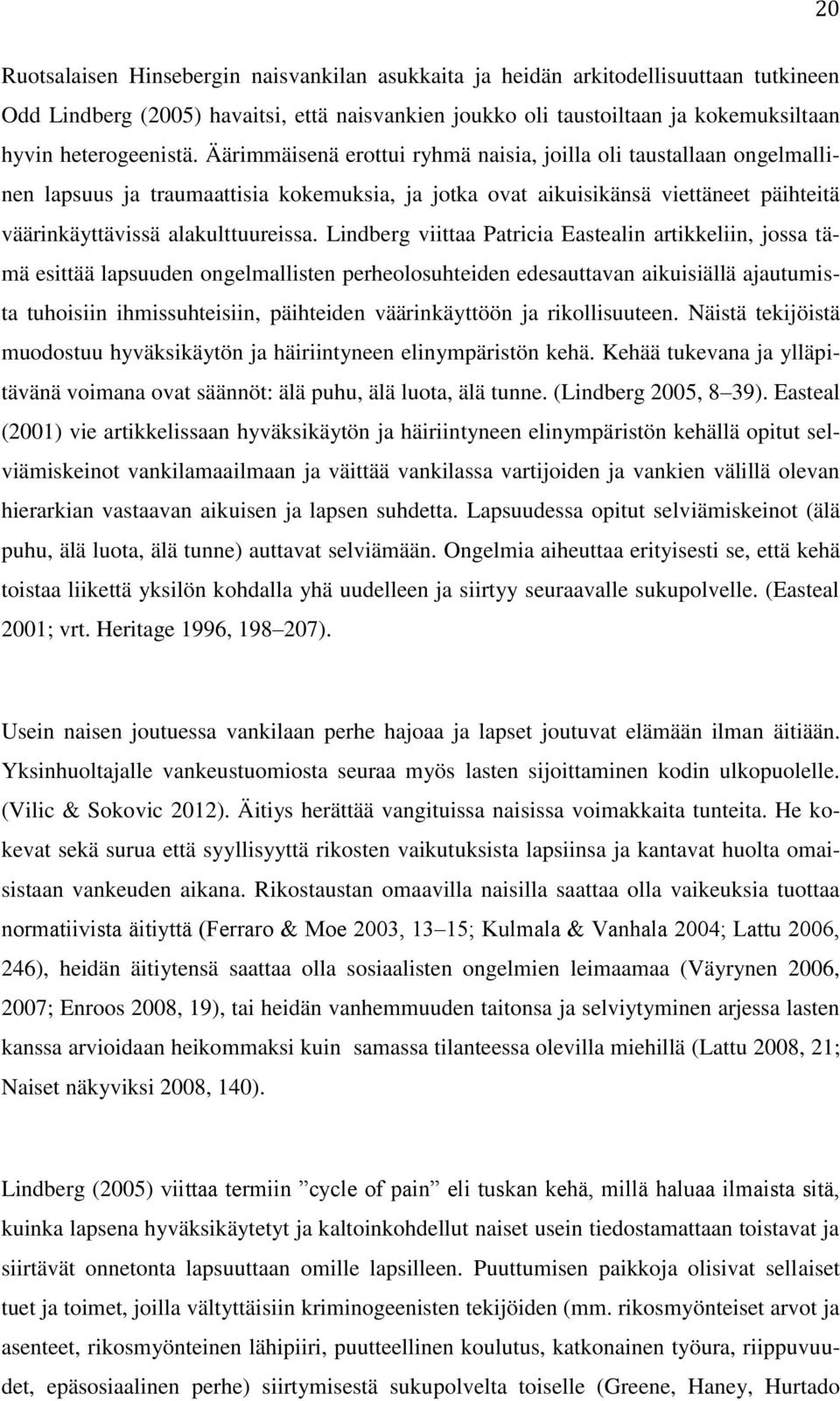 Äärimmäisenä erottui ryhmä naisia, joilla oli taustallaan ongelmallinen lapsuus ja traumaattisia kokemuksia, ja jotka ovat aikuisikänsä viettäneet päihteitä väärinkäyttävissä alakulttuureissa.