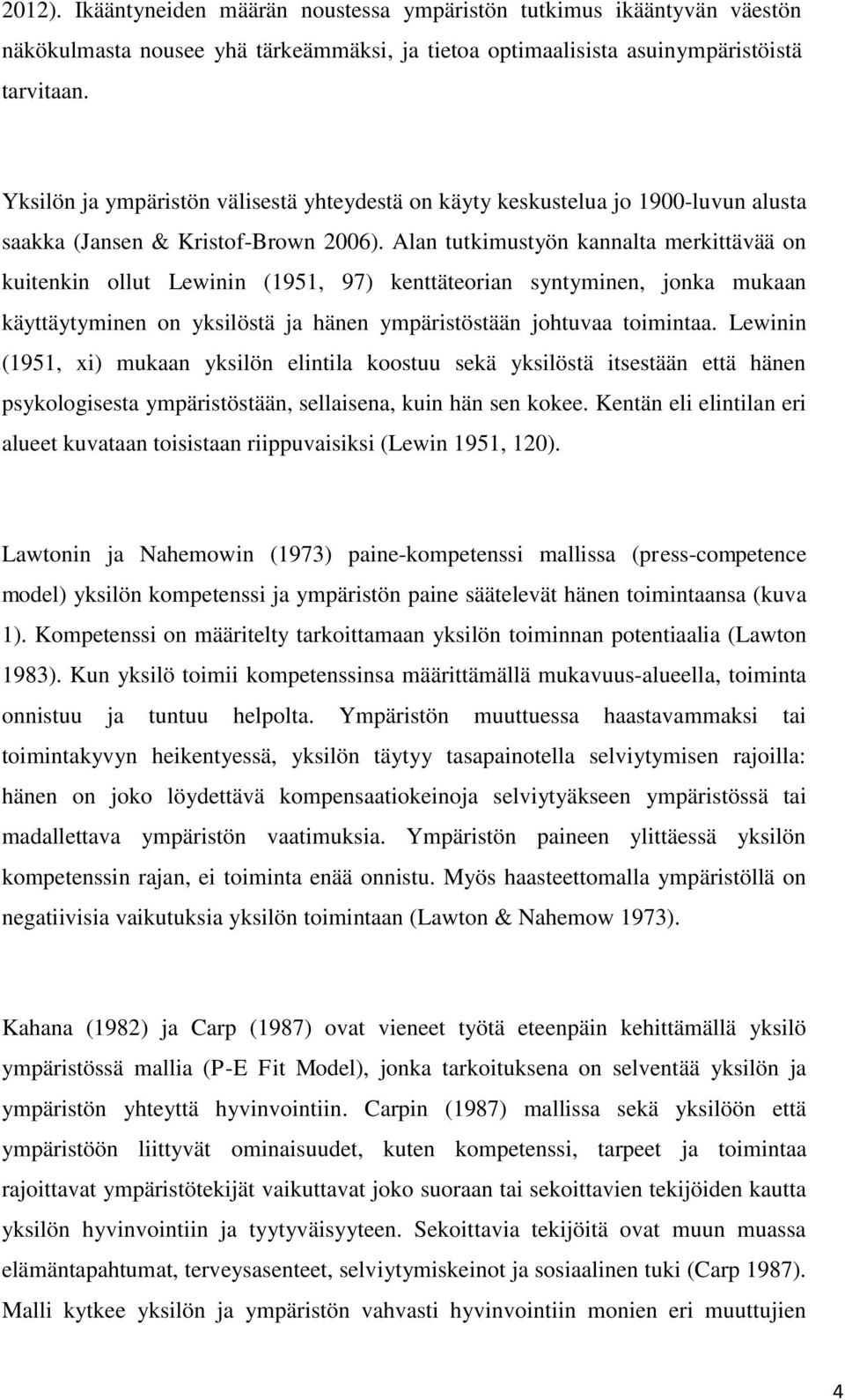 Alan tutkimustyön kannalta merkittävää on kuitenkin ollut Lewinin (1951, 97) kenttäteorian syntyminen, jonka mukaan käyttäytyminen on yksilöstä ja hänen ympäristöstään johtuvaa toimintaa.