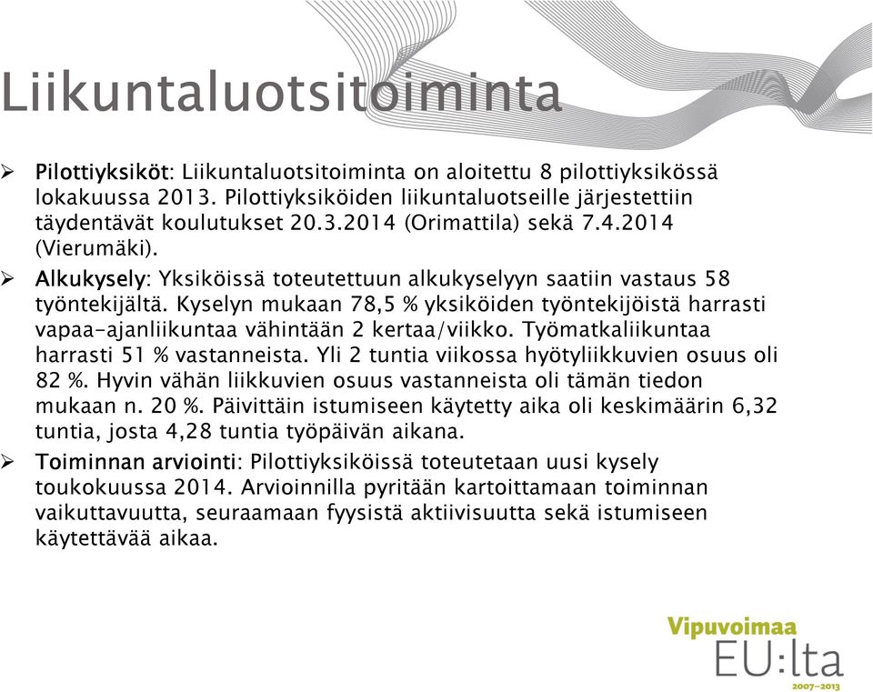 Kyselyn mukaan 78,5 % yksiköiden työntekijöistä harrasti vapaa-ajanliikuntaa vähintään 2 kertaa/viikko. Työmatkaliikuntaa harrasti 51 % vastanneista.