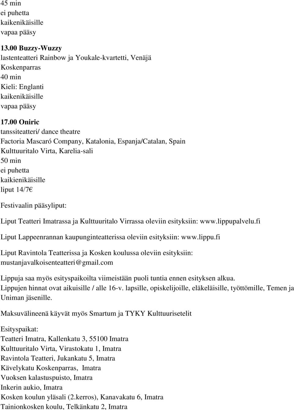 Kulttuuritalo Virrassa oleviin esityksiin: www.lippupalvelu.fi Liput Lappeenrannan kaupunginteatterissa oleviin esityksiin: www.lippu.fi Liput Ravintola Teatterissa ja Kosken koulussa oleviin esityksiin: mustanjavalkoisenteatteri@gmail.