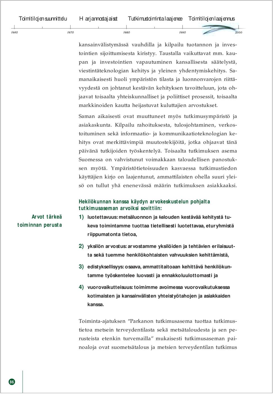 Samanaikaisesti huoli ympäristön tilasta ja luonnonvarojen riittävyydestä on johtanut kestävän kehityksen tavoitteluun, jota ohjaavat toisaalta yhteiskunnalliset ja poliittiset prosessit, toisaalta