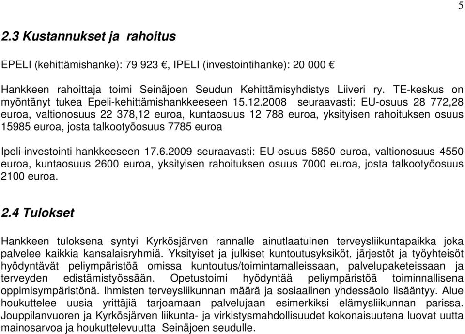 2008 seuraavasti: EU-osuus 28 772,28 euroa, valtionosuus 22 378,12 euroa, kuntaosuus 12 788 euroa, yksityisen rahoituksen osuus 15985 euroa, josta talkootyöosuus 7785 euroa