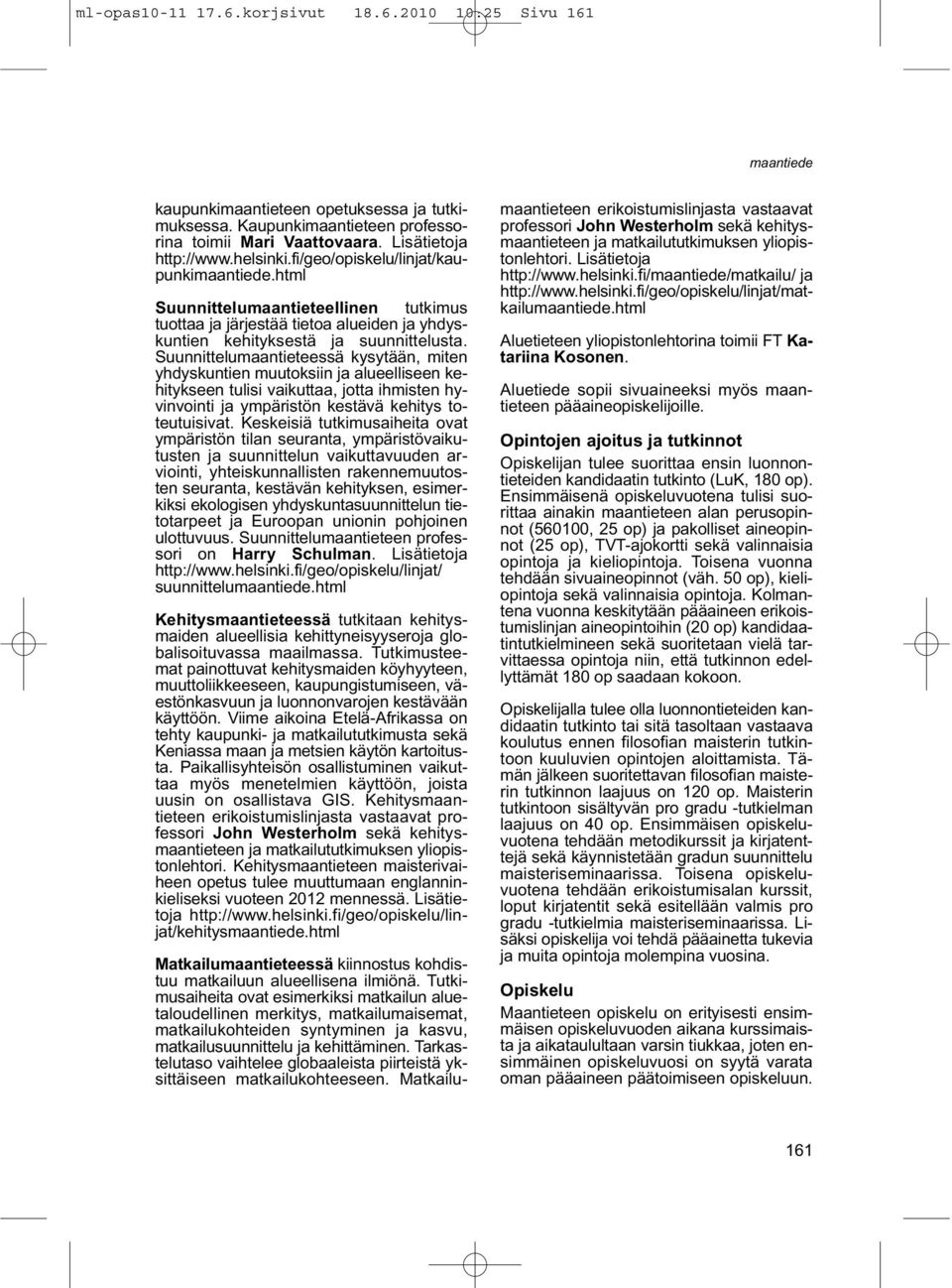 Suunnittelumaantieteessä kysytään, miten yhdyskuntien muutoksiin ja alueelliseen kehitykseen tulisi vaikuttaa, jotta ihmisten hyvinvointi ja ympäristön kestävä kehitys toteutuisivat.