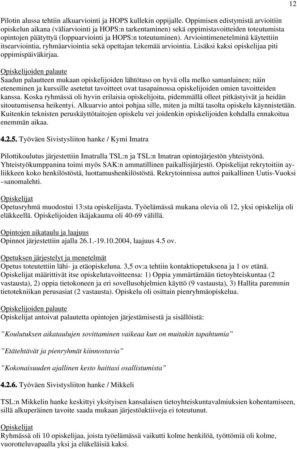 Arviointimenetelminä käytettiin itsearviointia, ryhmäarviointia sekä opettajan tekemää arviointia. Lisäksi kaksi opiskelijaa piti oppimispäiväkirjaa.