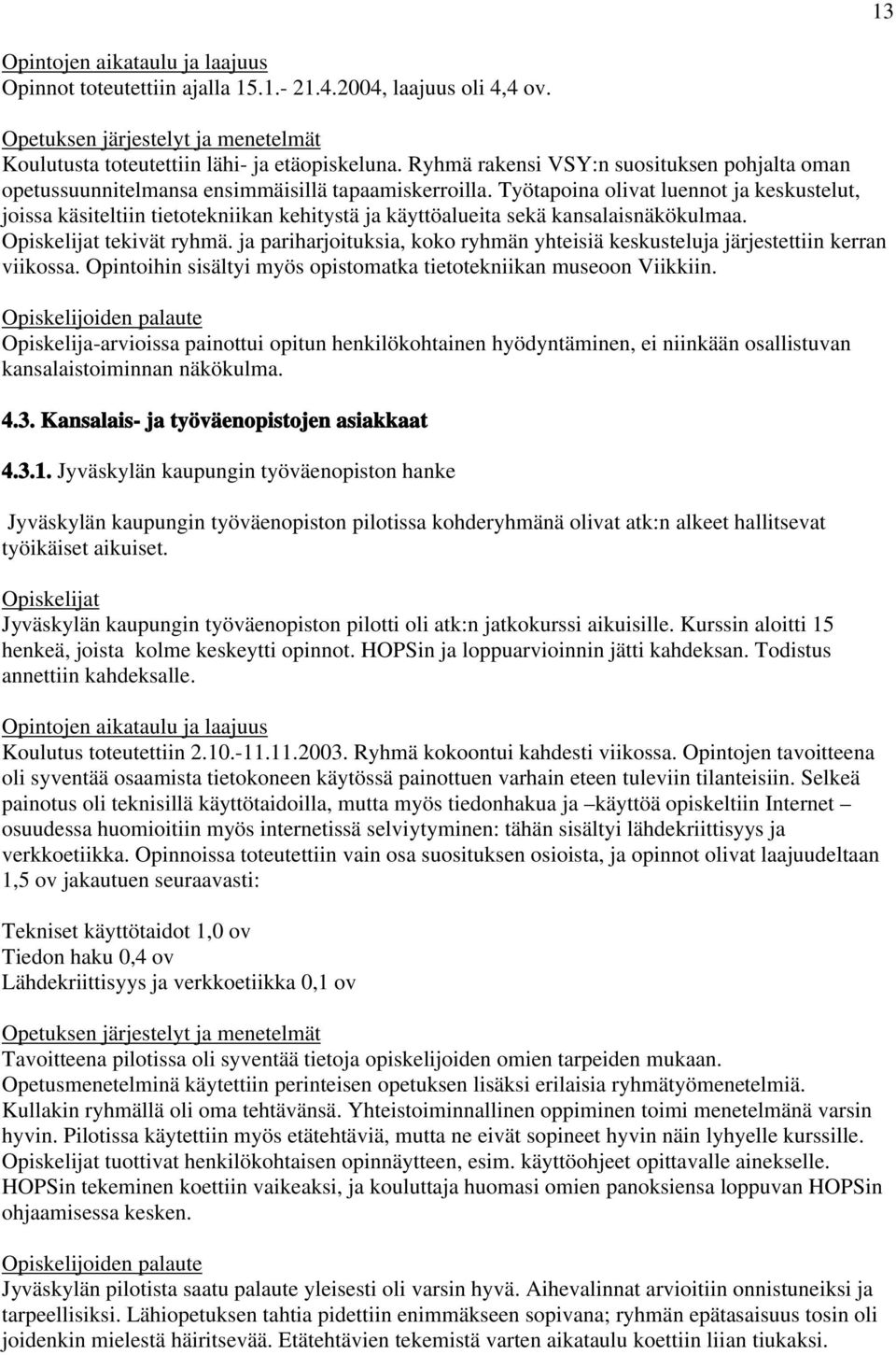 Työtapoina olivat luennot ja keskustelut, joissa käsiteltiin tietotekniikan kehitystä ja käyttöalueita sekä kansalaisnäkökulmaa. tekivät ryhmä.