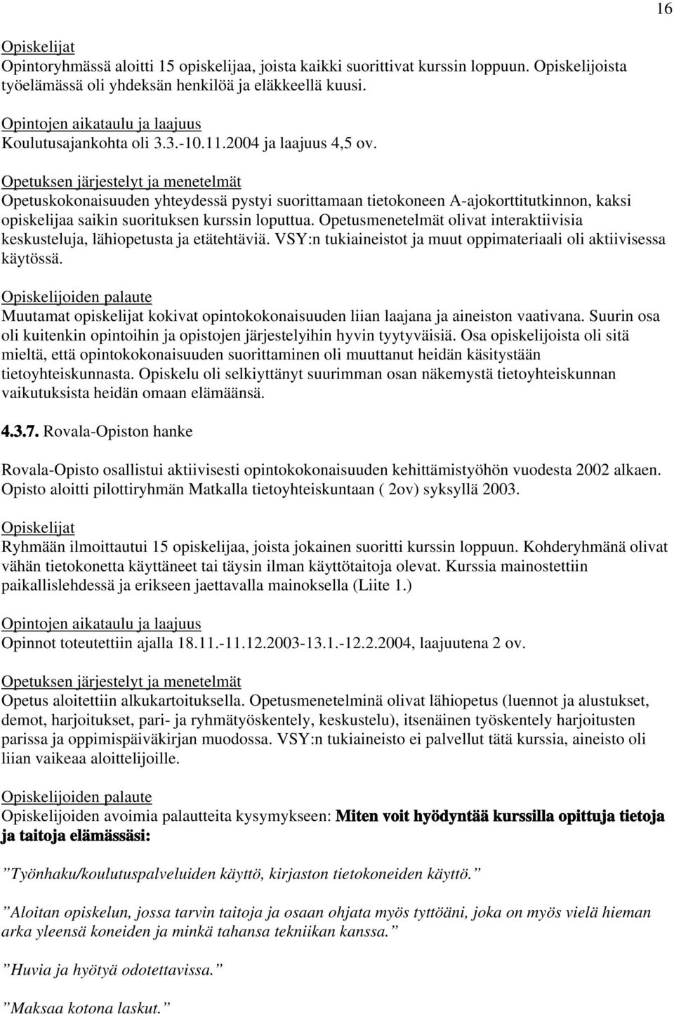 Opetusmenetelmät olivat interaktiivisia keskusteluja, lähiopetusta ja etätehtäviä. VSY:n tukiaineistot ja muut oppimateriaali oli aktiivisessa käytössä.