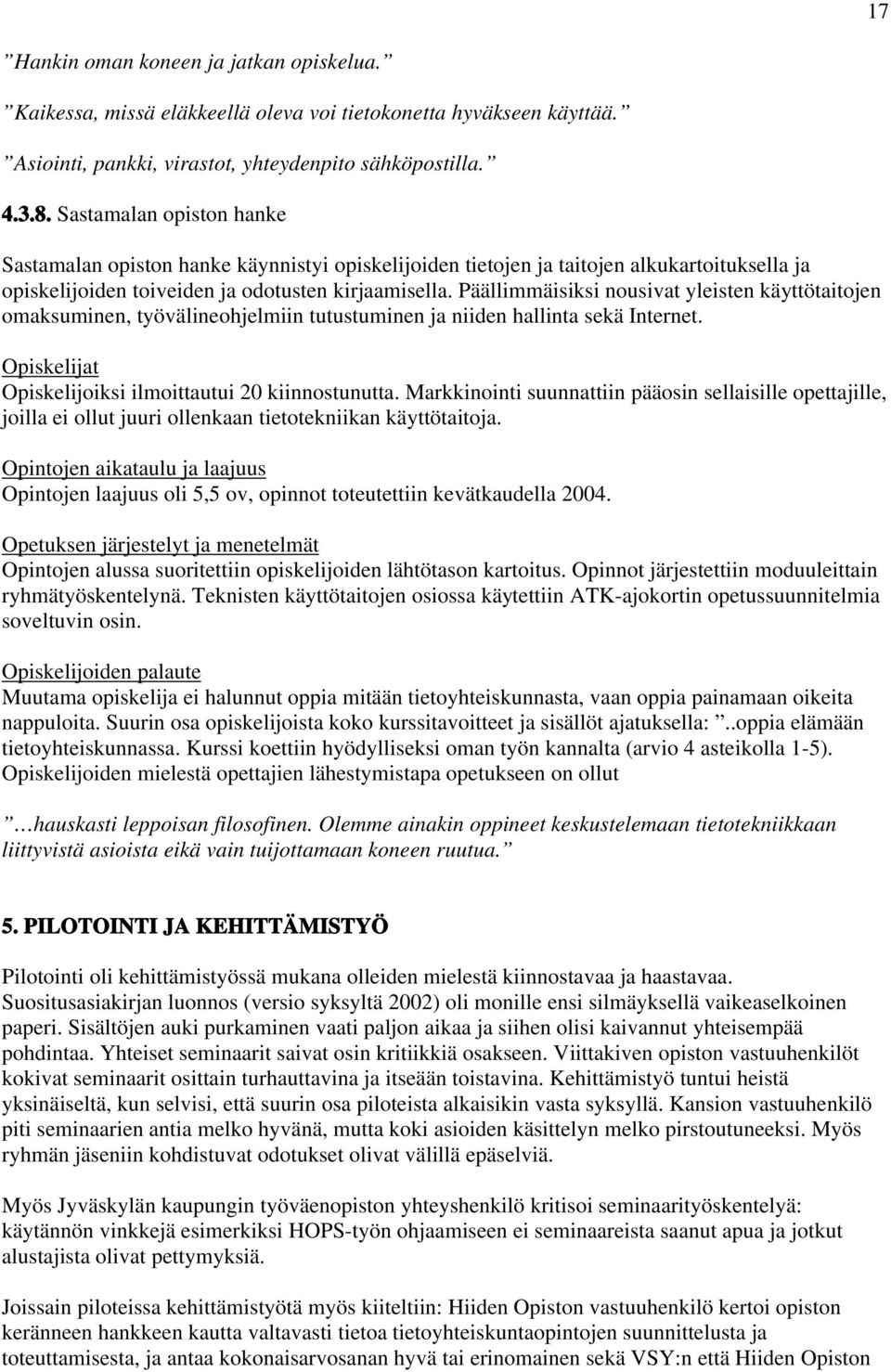 Päällimmäisiksi nousivat yleisten käyttötaitojen omaksuminen, työvälineohjelmiin tutustuminen ja niiden hallinta sekä Internet. Opiskelijoiksi ilmoittautui 20 kiinnostunutta.