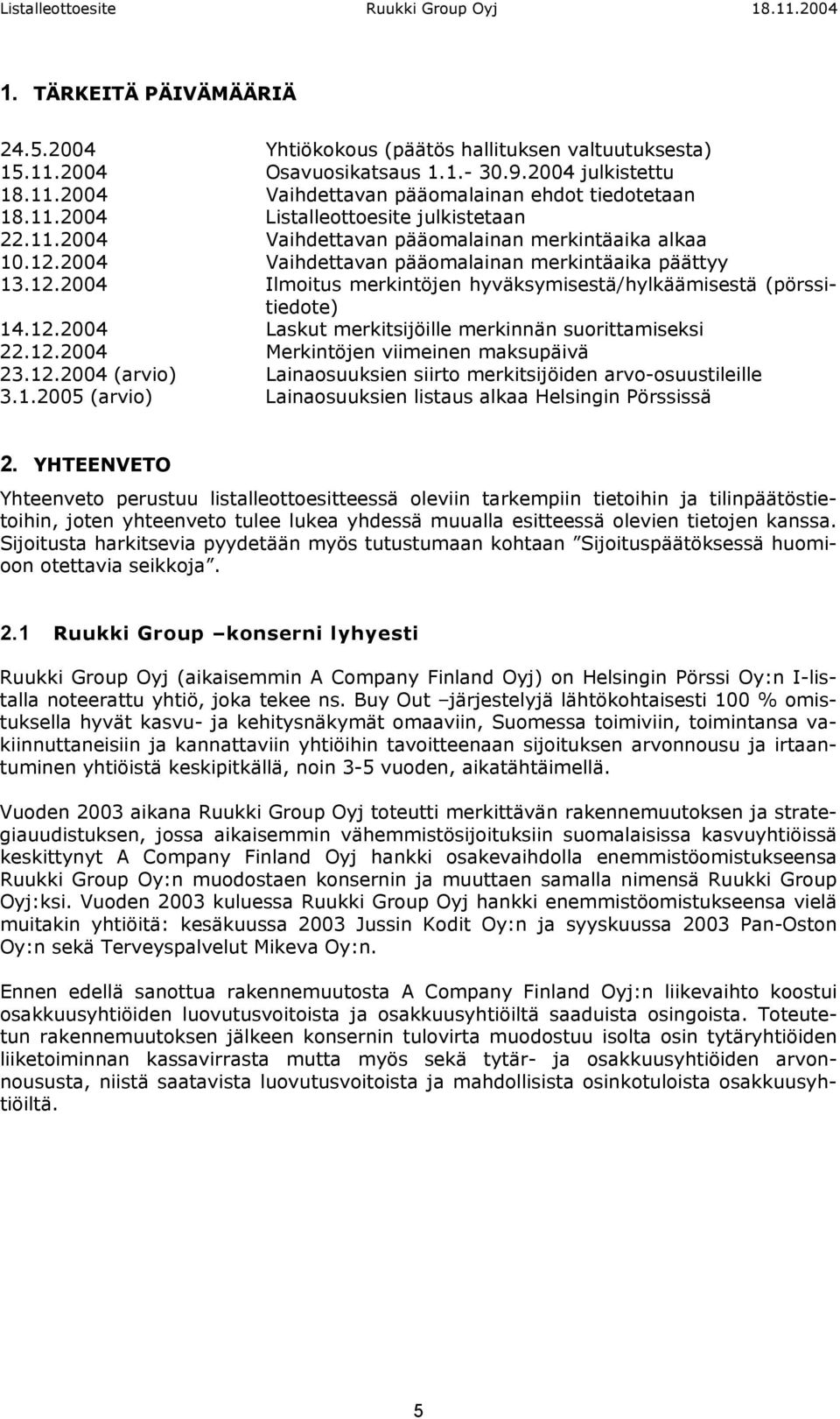 12.2004 Merkintöjen viimeinen maksupäivä 23.12.2004 (arvio) Lainaosuuksien siirto merkitsijöiden arvo-osuustileille 3.1.2005 (arvio) Lainaosuuksien listaus alkaa Helsingin Pörssissä 2.