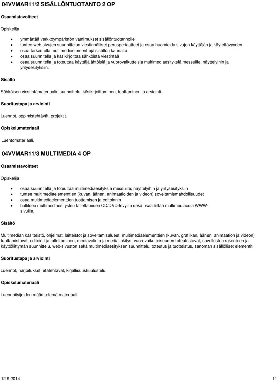 multimediaesityksiä messuille, näyttelyihin ja yritysesityksiin. Sähköisen viestintämateriaalin suunnittelu, käsikirjoittaminen, tuottaminen ja arviointi. Luennot, oppimistehtävät, projektit.