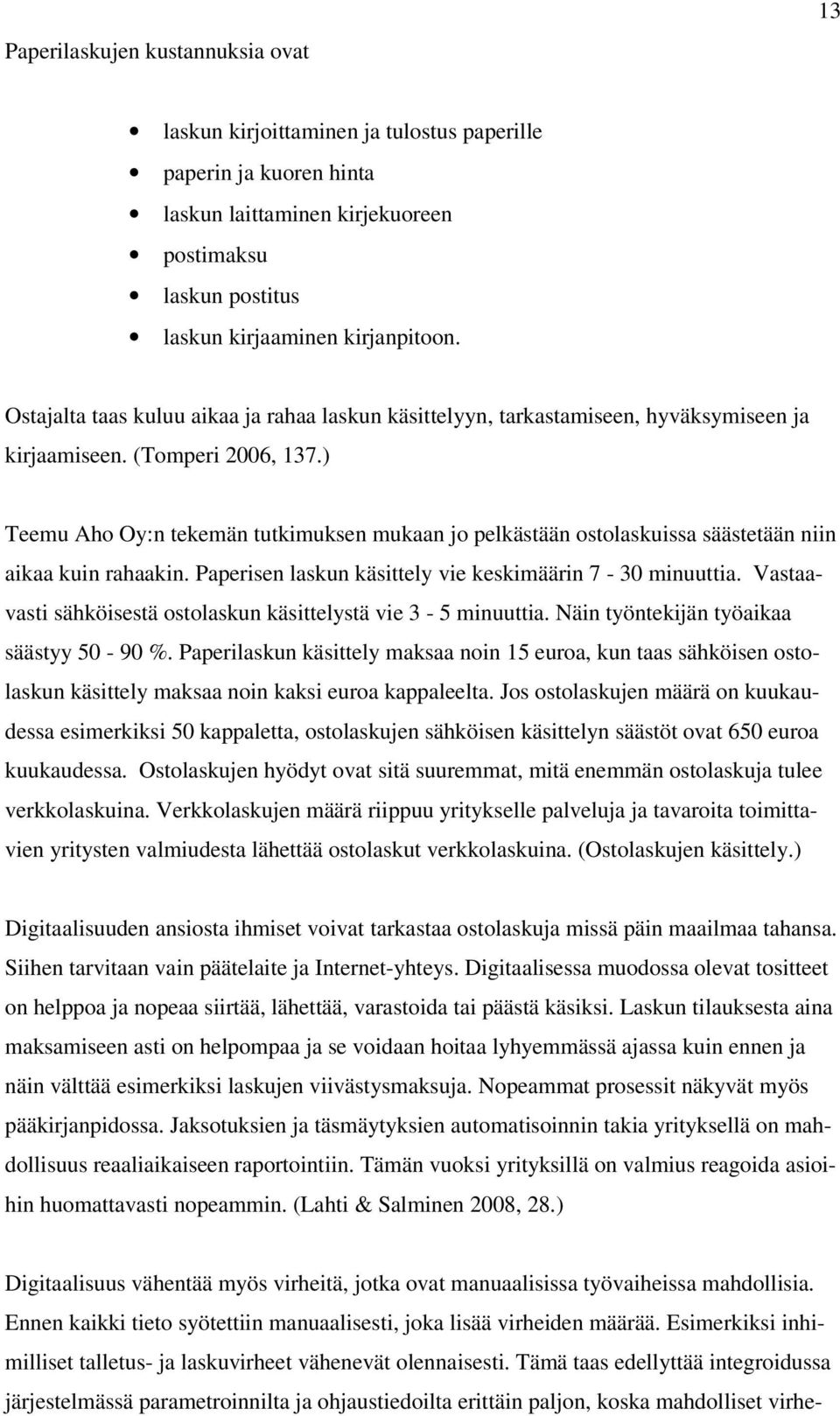 ) Teemu Aho Oy:n tekemän tutkimuksen mukaan jo pelkästään ostolaskuissa säästetään niin aikaa kuin rahaakin. Paperisen laskun käsittely vie keskimäärin 7-30 minuuttia.