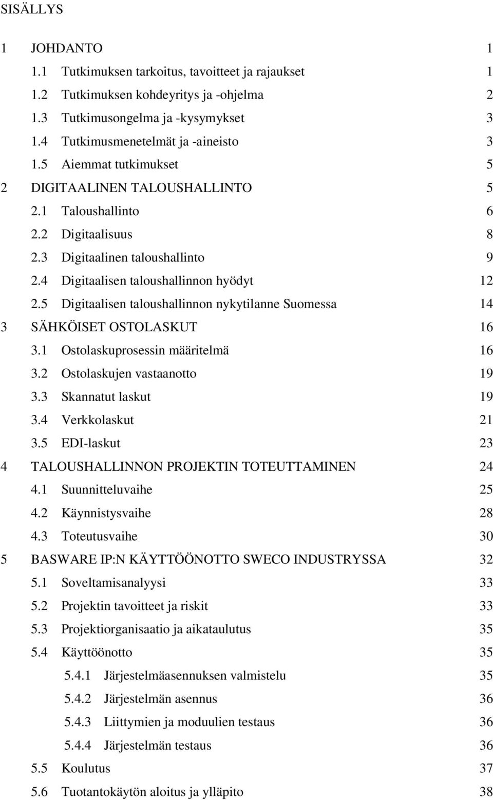 5 Digitaalisen taloushallinnon nykytilanne Suomessa 14 3 SÄHKÖISET OSTOLASKUT 16 3.1 Ostolaskuprosessin määritelmä 16 3.2 Ostolaskujen vastaanotto 19 3.3 Skannatut laskut 19 3.4 Verkkolaskut 21 3.