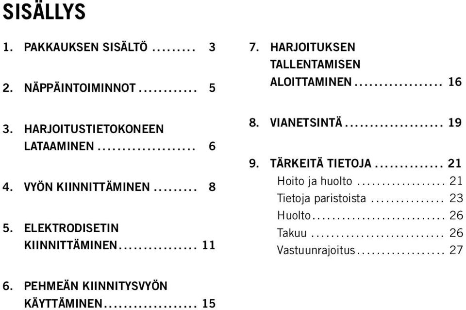 ELEKTRODISETIN KIINNITTÄMINEN................ 11 6. PEHMEÄN KIINNITYSVYÖN KÄYTTÄMINEN................... 15 9. TÄRKEITÄ TIETOJA.............. 21 Hoito ja huolto.