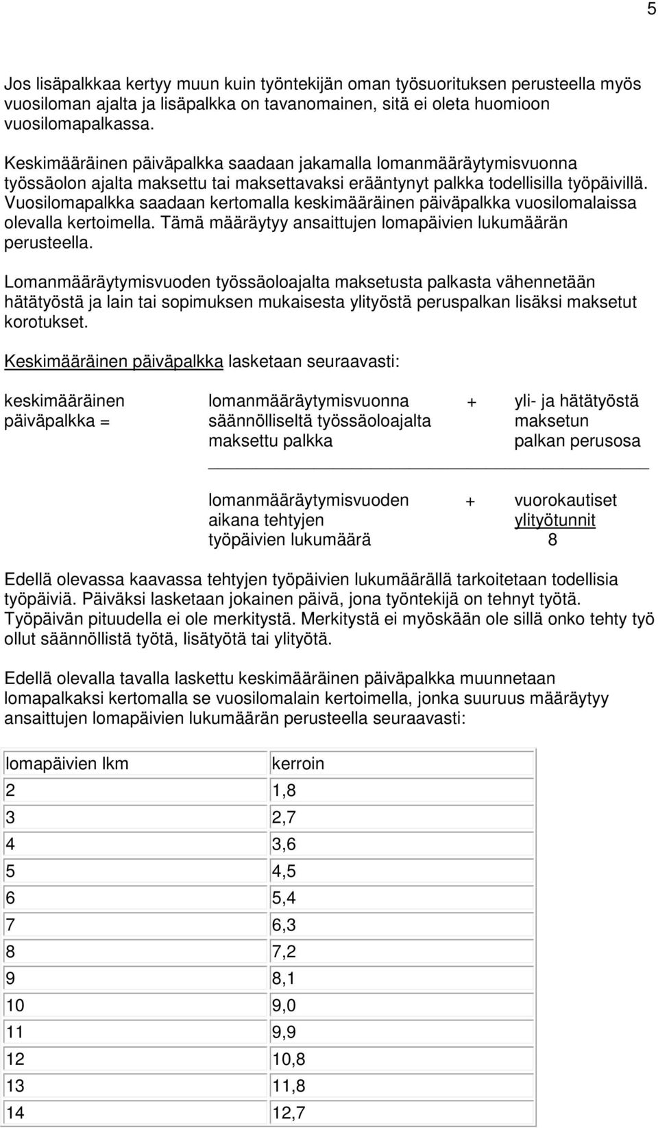 Vuosilomapalkka saadaan kertomalla keskimääräinen päiväpalkka vuosilomalaissa olevalla kertoimella. Tämä määräytyy ansaittujen lomapäivien lukumäärän perusteella.