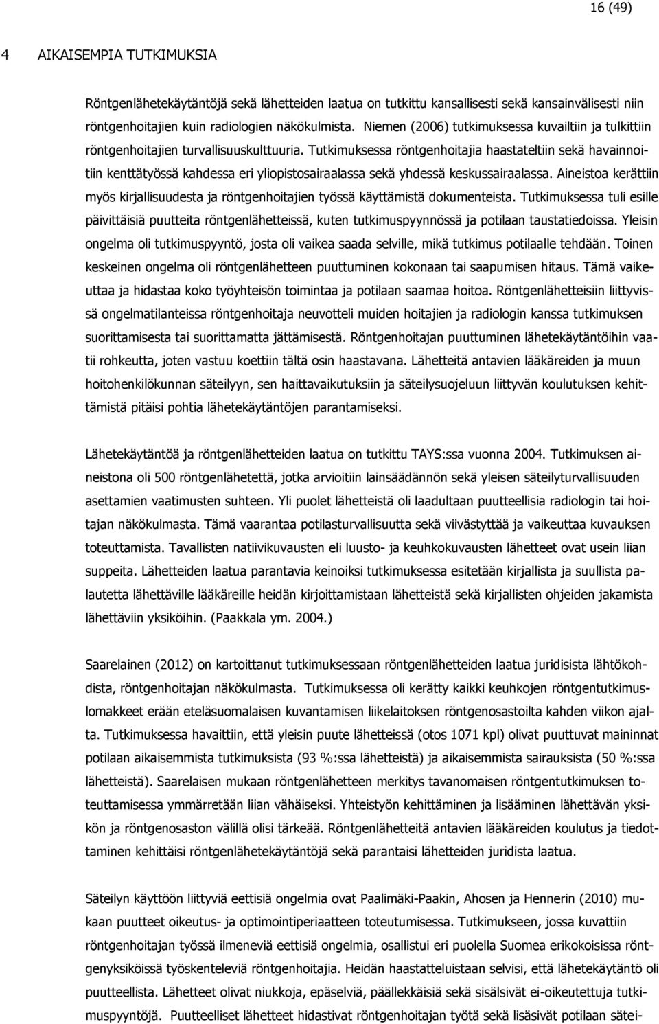 Tutkimuksessa röntgenhoitajia haastateltiin sekä havainnoitiin kenttätyössä kahdessa eri yliopistosairaalassa sekä yhdessä keskussairaalassa.